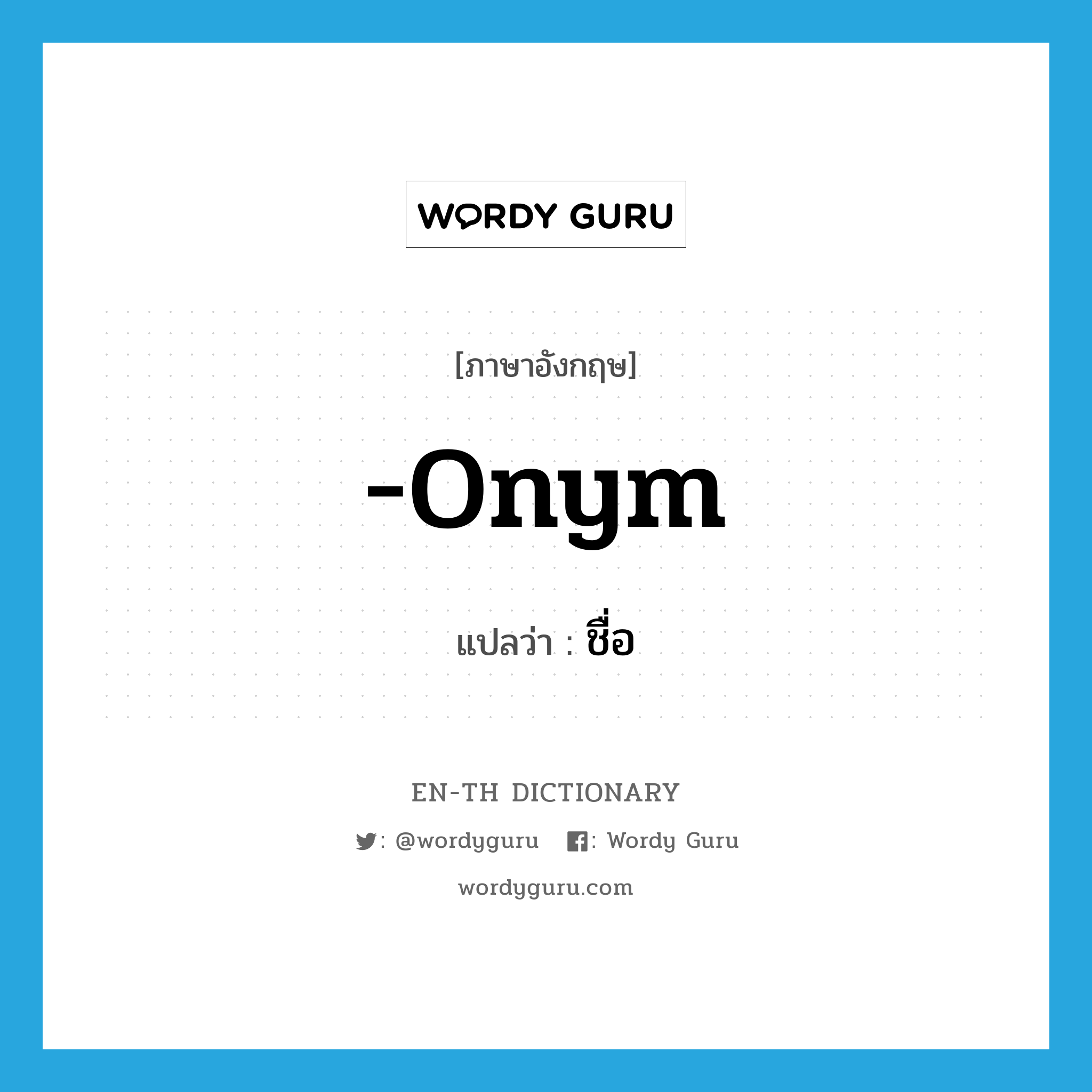 -onym แปลว่า?, คำศัพท์ภาษาอังกฤษ -onym แปลว่า ชื่อ ประเภท SUF หมวด SUF