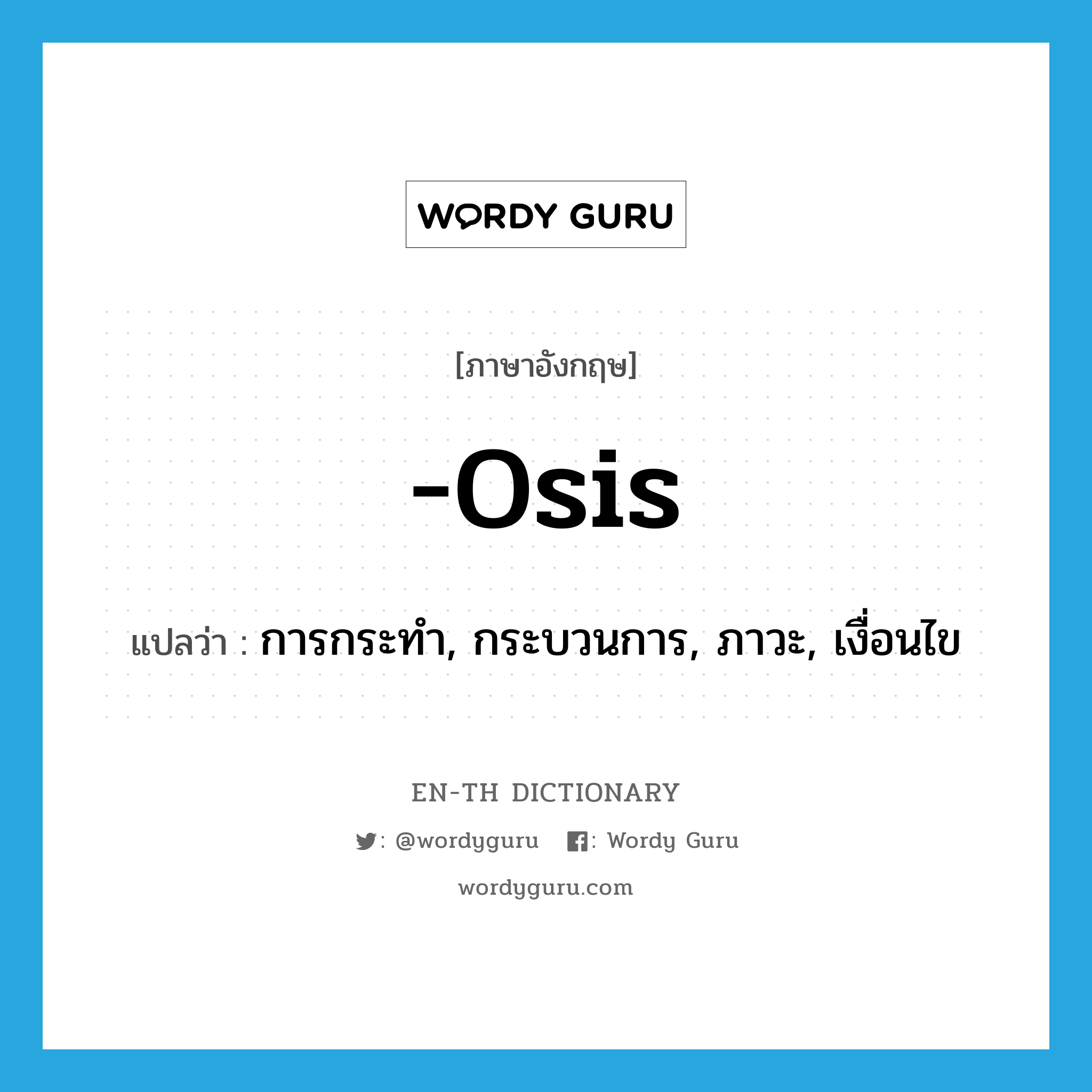 -osis แปลว่า?, คำศัพท์ภาษาอังกฤษ -osis แปลว่า การกระทำ, กระบวนการ, ภาวะ, เงื่อนไข ประเภท SUF หมวด SUF