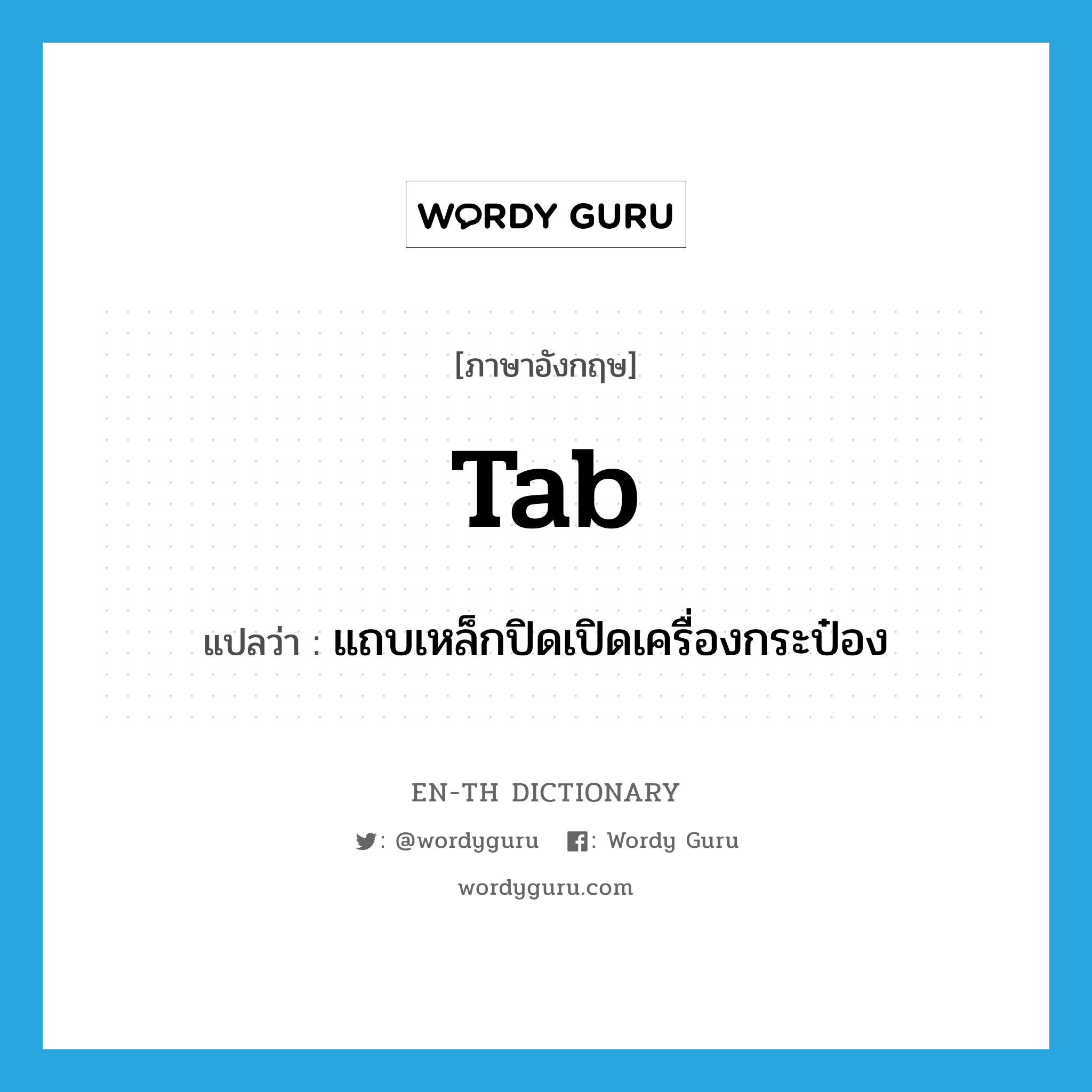 tab แปลว่า?, คำศัพท์ภาษาอังกฤษ tab แปลว่า แถบเหล็กปิดเปิดเครื่องกระป๋อง ประเภท N หมวด N