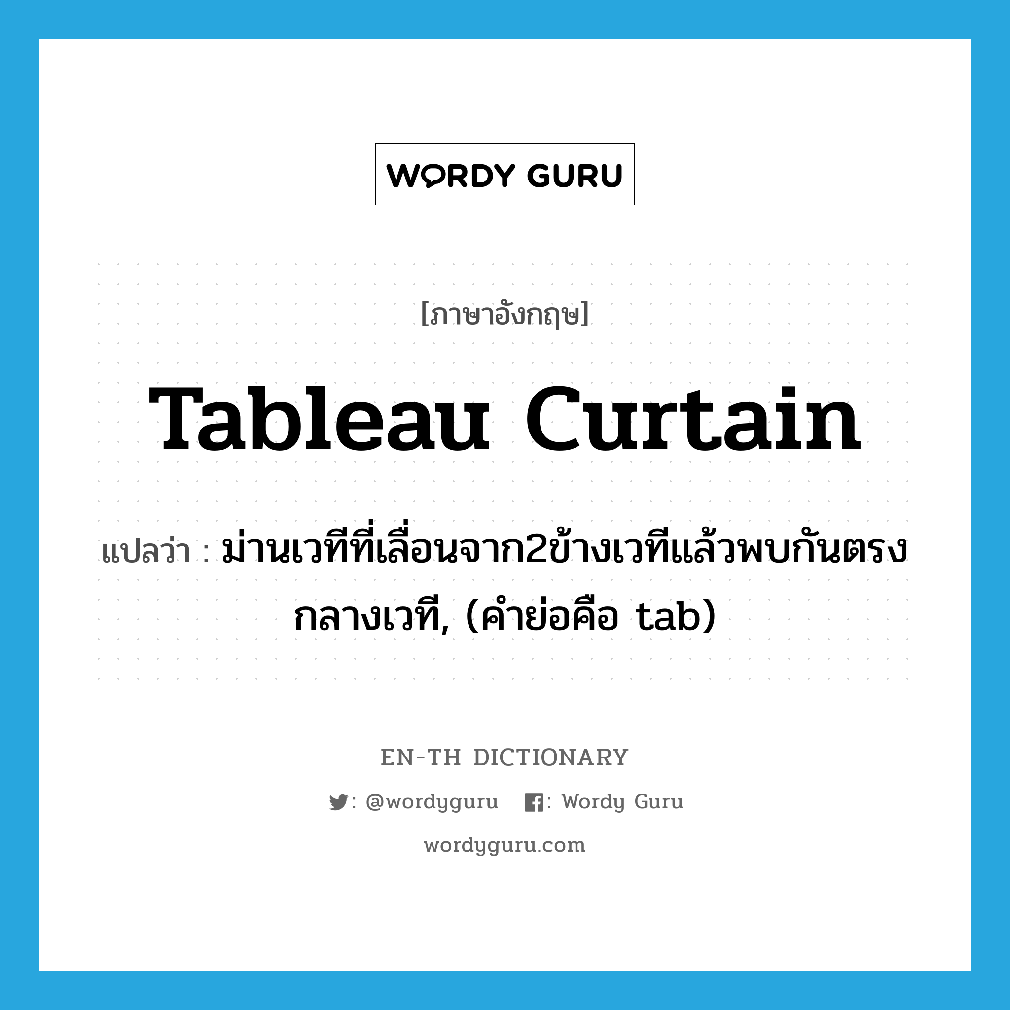 tableau curtain แปลว่า?, คำศัพท์ภาษาอังกฤษ tableau curtain แปลว่า ม่านเวทีที่เลื่อนจาก2ข้างเวทีแล้วพบกันตรงกลางเวที, (คำย่อคือ tab) ประเภท N หมวด N