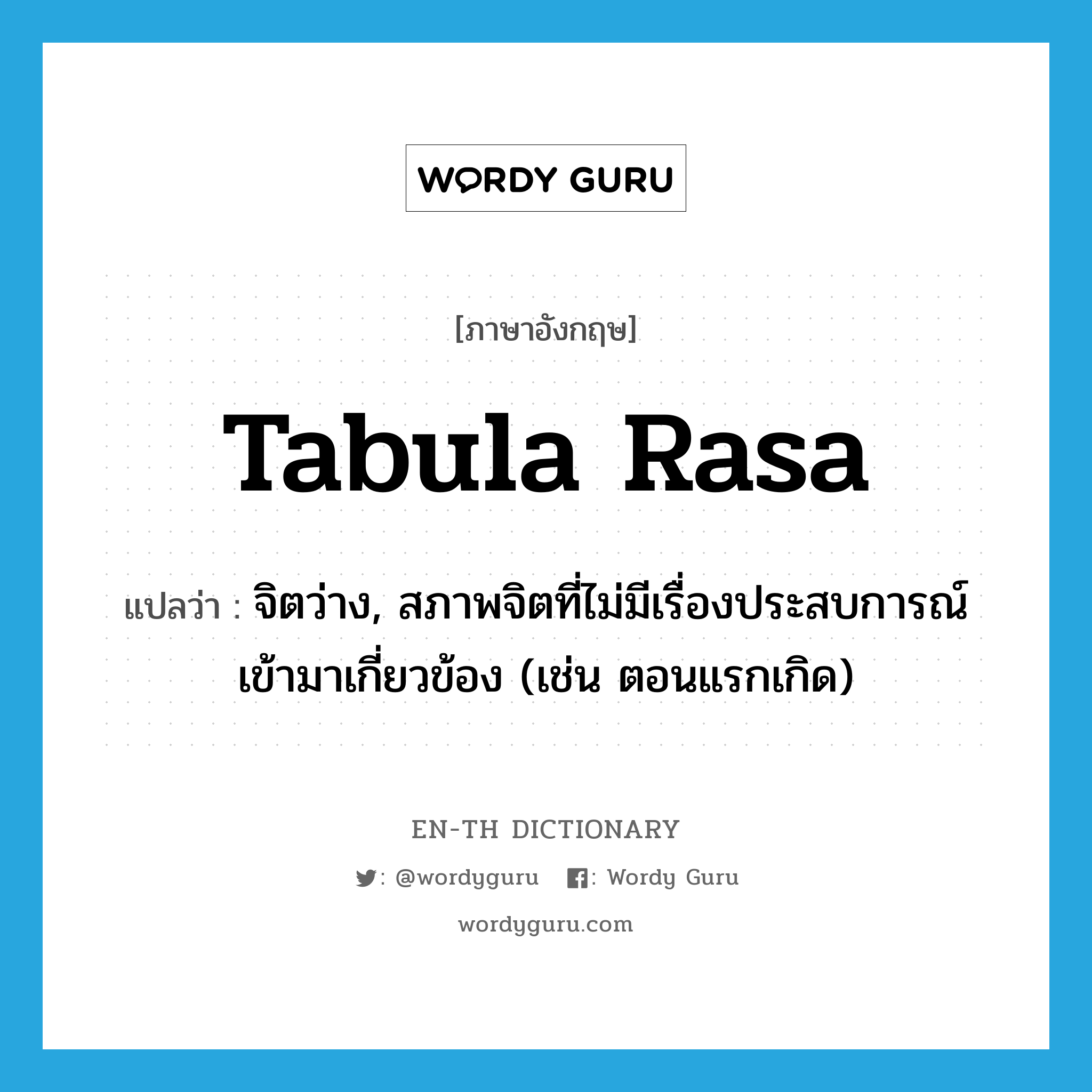 tabula rasa แปลว่า?, คำศัพท์ภาษาอังกฤษ tabula rasa แปลว่า จิตว่าง, สภาพจิตที่ไม่มีเรื่องประสบการณ์เข้ามาเกี่ยวข้อง (เช่น ตอนแรกเกิด) ประเภท N หมวด N