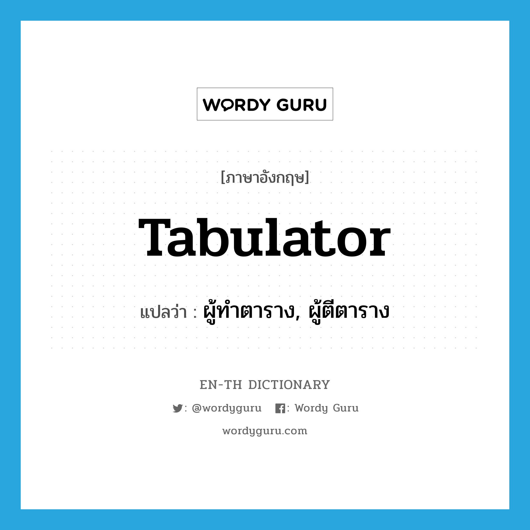 tabulator แปลว่า?, คำศัพท์ภาษาอังกฤษ tabulator แปลว่า ผู้ทำตาราง, ผู้ตีตาราง ประเภท N หมวด N