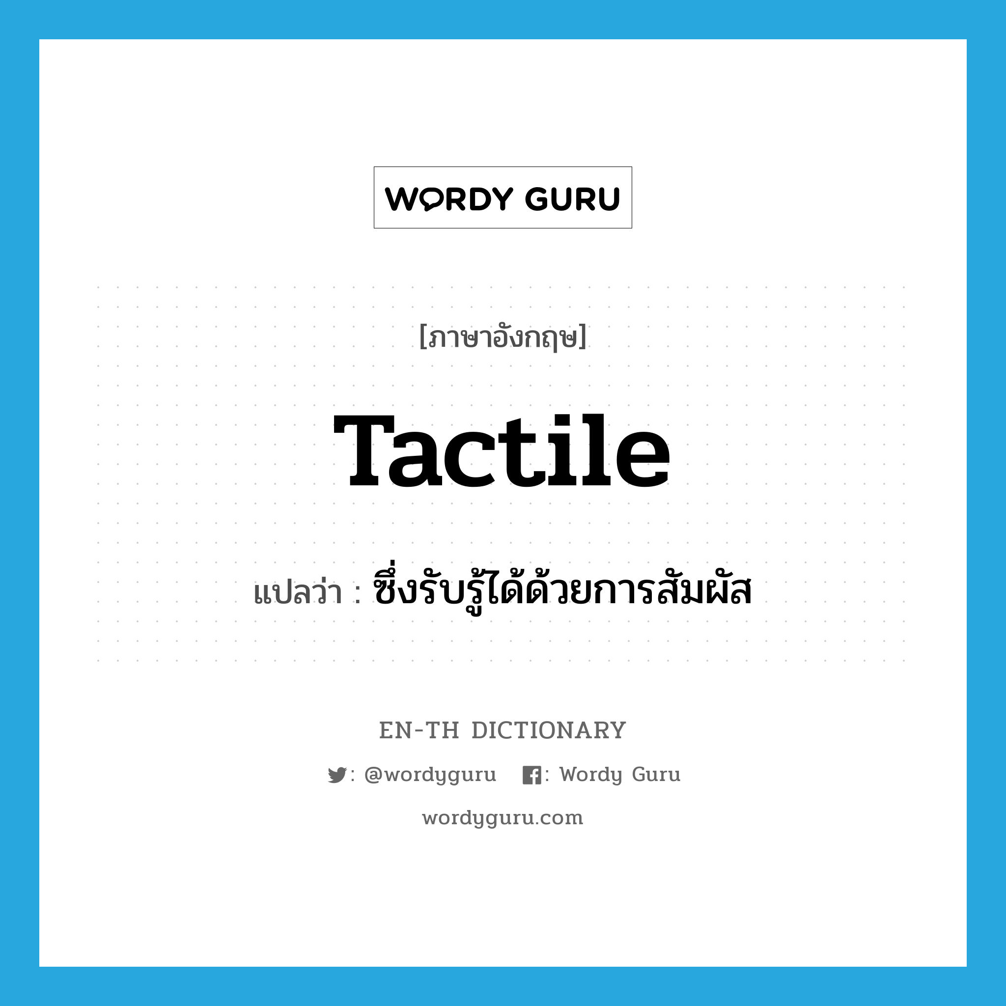 tactile แปลว่า?, คำศัพท์ภาษาอังกฤษ tactile แปลว่า ซึ่งรับรู้ได้ด้วยการสัมผัส ประเภท ADJ หมวด ADJ