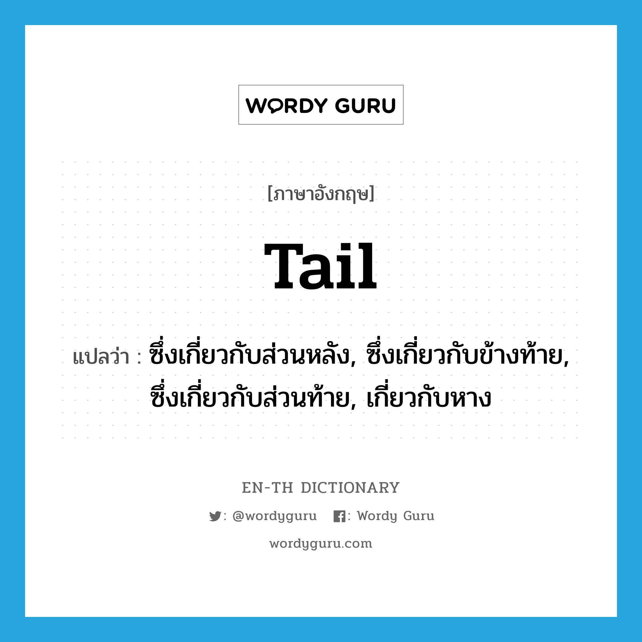 tail แปลว่า?, คำศัพท์ภาษาอังกฤษ tail แปลว่า ซึ่งเกี่ยวกับส่วนหลัง, ซึ่งเกี่ยวกับข้างท้าย, ซึ่งเกี่ยวกับส่วนท้าย, เกี่ยวกับหาง ประเภท ADJ หมวด ADJ