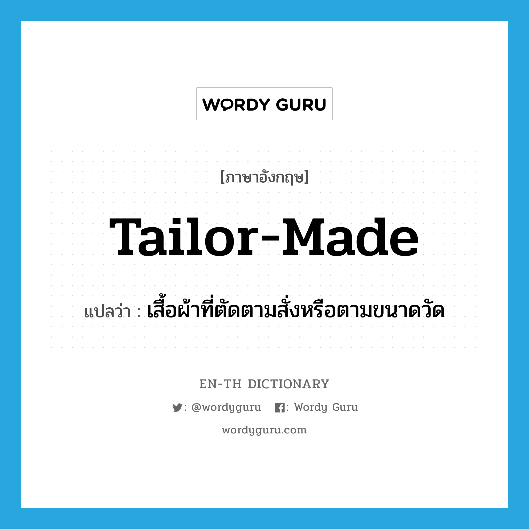 tailor-made แปลว่า?, คำศัพท์ภาษาอังกฤษ tailor-made แปลว่า เสื้อผ้าที่ตัดตามสั่งหรือตามขนาดวัด ประเภท N หมวด N