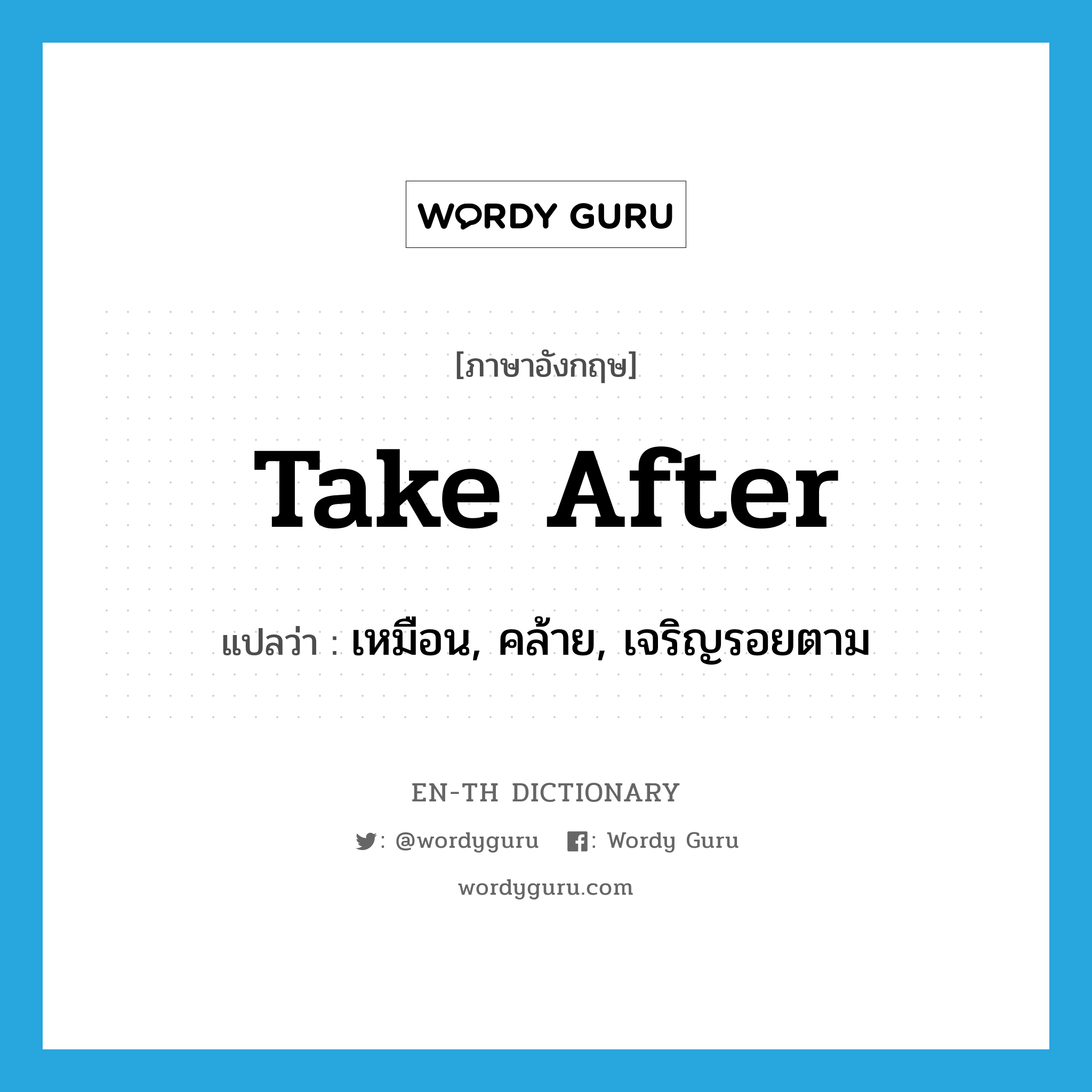 take after แปลว่า?, คำศัพท์ภาษาอังกฤษ take after แปลว่า เหมือน, คล้าย, เจริญรอยตาม ประเภท PHRV หมวด PHRV