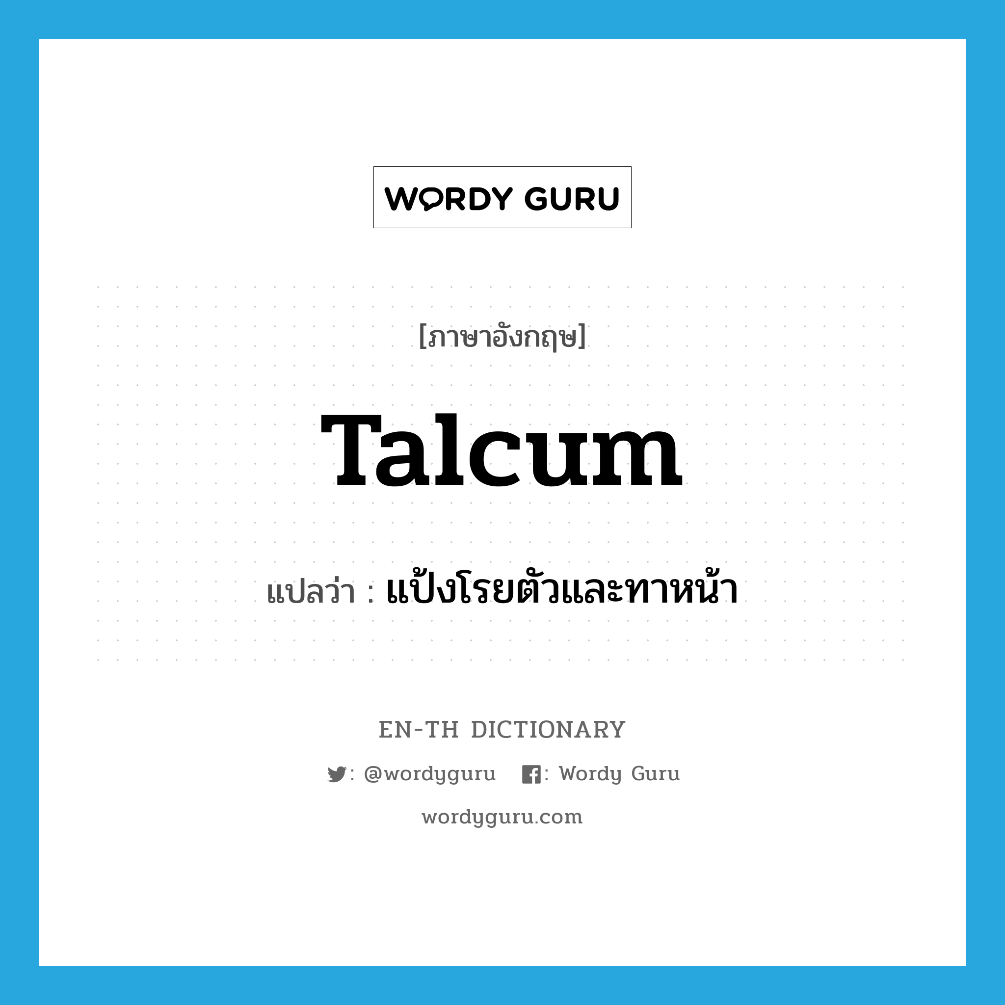 talcum แปลว่า?, คำศัพท์ภาษาอังกฤษ talcum แปลว่า แป้งโรยตัวและทาหน้า ประเภท N หมวด N