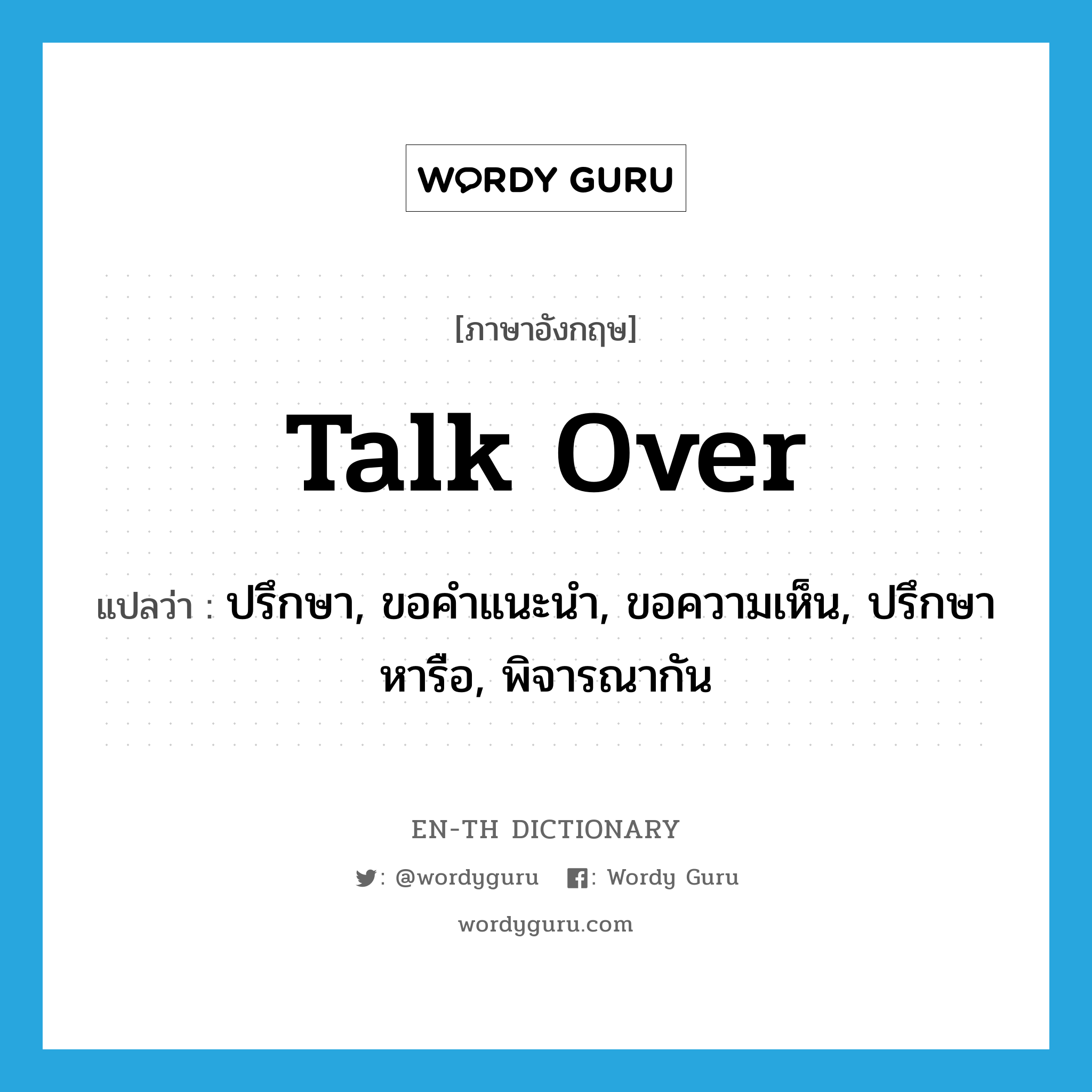 talk over แปลว่า?, คำศัพท์ภาษาอังกฤษ talk over แปลว่า ปรึกษา, ขอคำแนะนำ, ขอความเห็น, ปรึกษาหารือ, พิจารณากัน ประเภท PHRV หมวด PHRV