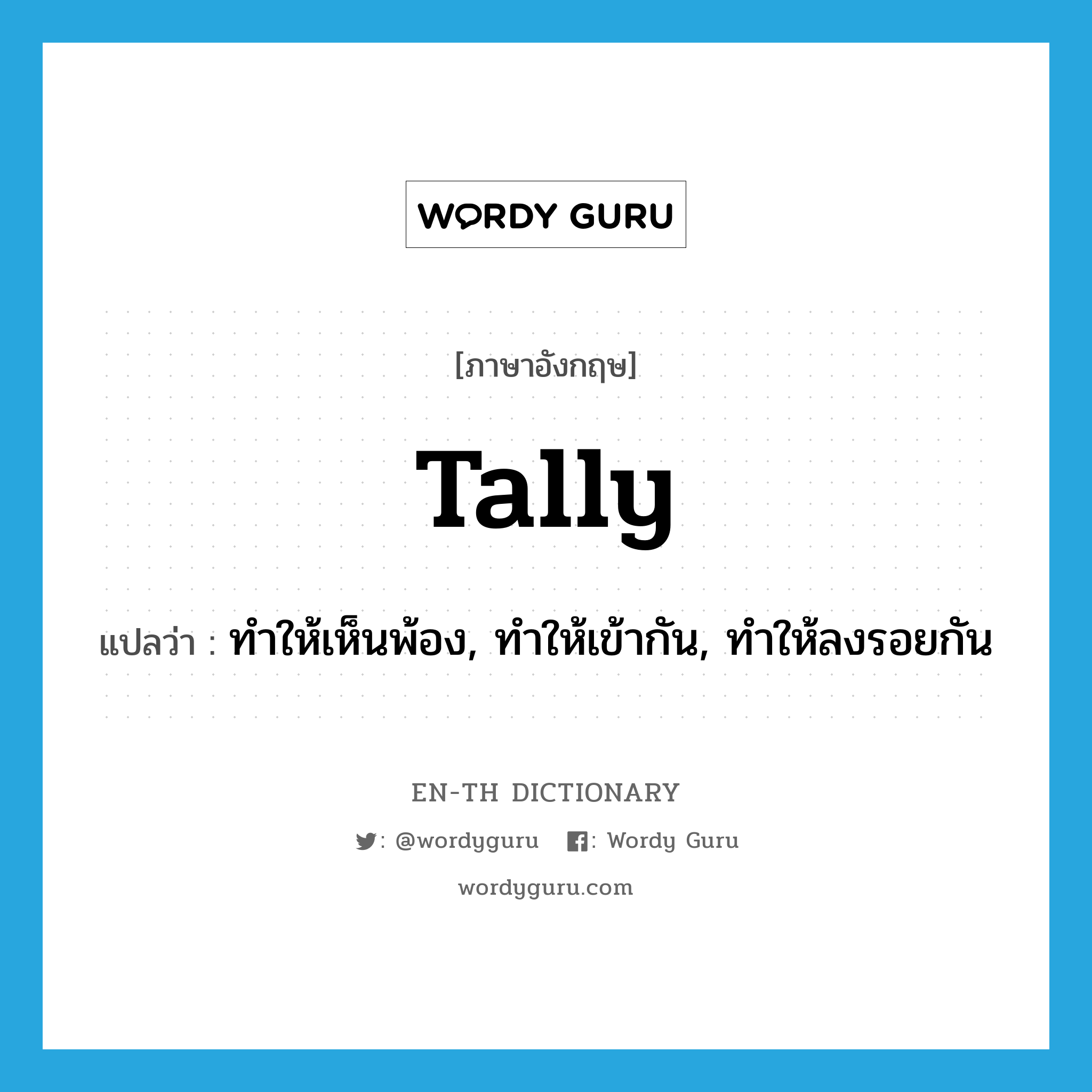 tally แปลว่า?, คำศัพท์ภาษาอังกฤษ tally แปลว่า ทำให้เห็นพ้อง, ทำให้เข้ากัน, ทำให้ลงรอยกัน ประเภท VT หมวด VT