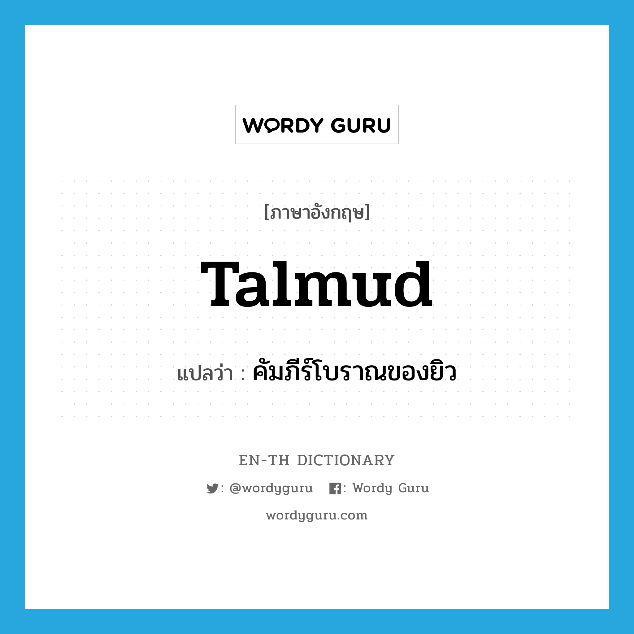 Talmud แปลว่า?, คำศัพท์ภาษาอังกฤษ Talmud แปลว่า คัมภีร์โบราณของยิว ประเภท N หมวด N