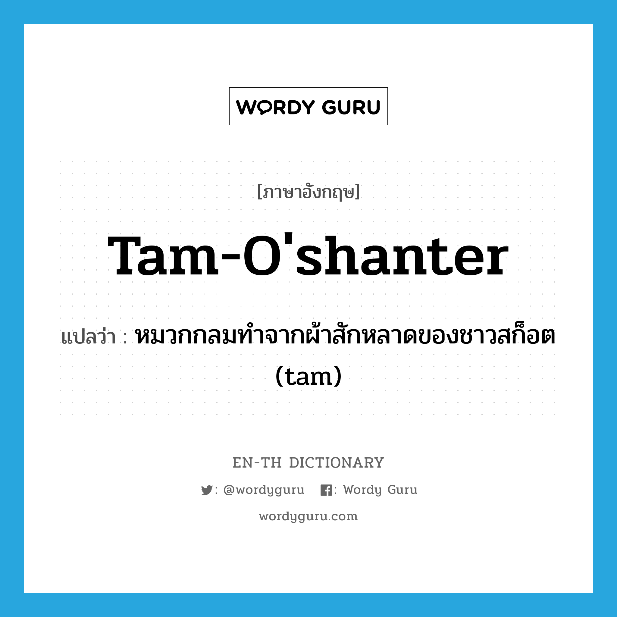 tam-o&#39;shanter แปลว่า?, คำศัพท์ภาษาอังกฤษ tam-o&#39;shanter แปลว่า หมวกกลมทำจากผ้าสักหลาดของชาวสก็อต (tam) ประเภท N หมวด N