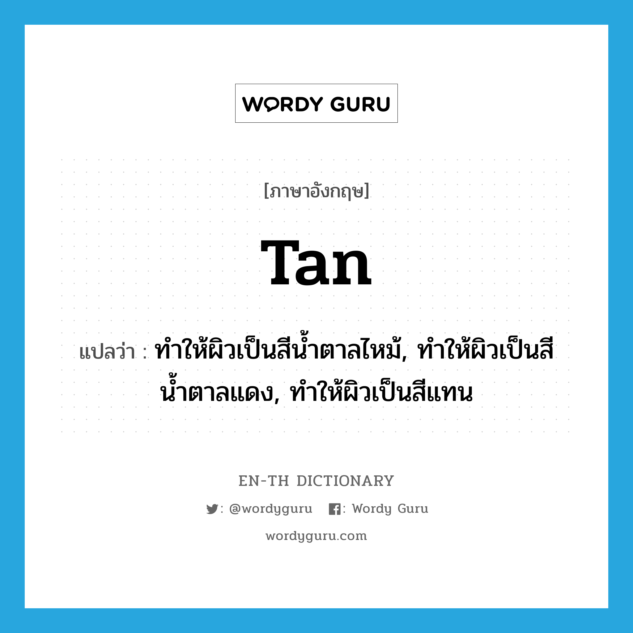 tan แปลว่า?, คำศัพท์ภาษาอังกฤษ tan แปลว่า ทำให้ผิวเป็นสีน้ำตาลไหม้, ทำให้ผิวเป็นสีน้ำตาลแดง, ทำให้ผิวเป็นสีแทน ประเภท VT หมวด VT