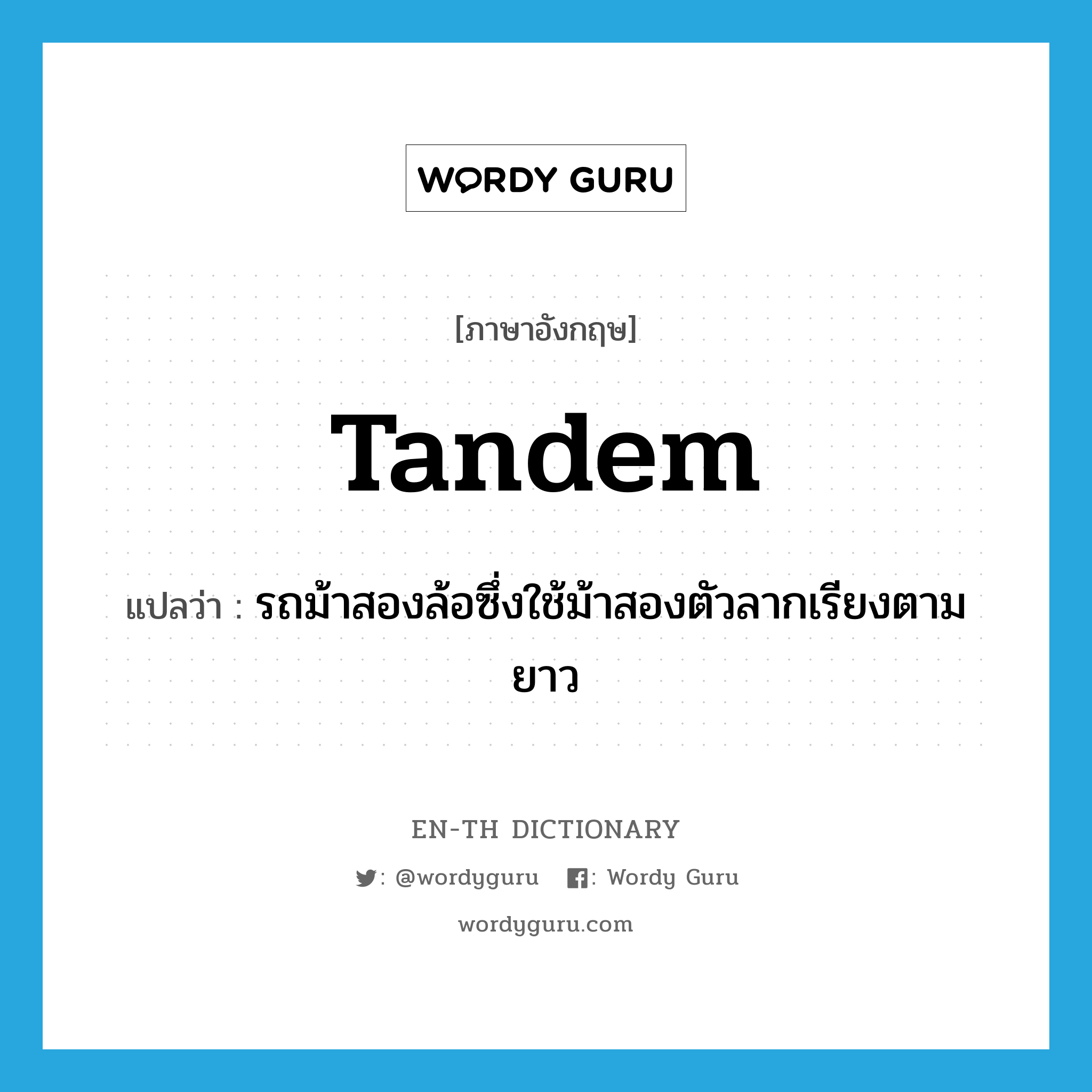 tandem แปลว่า?, คำศัพท์ภาษาอังกฤษ tandem แปลว่า รถม้าสองล้อซึ่งใช้ม้าสองตัวลากเรียงตามยาว ประเภท N หมวด N