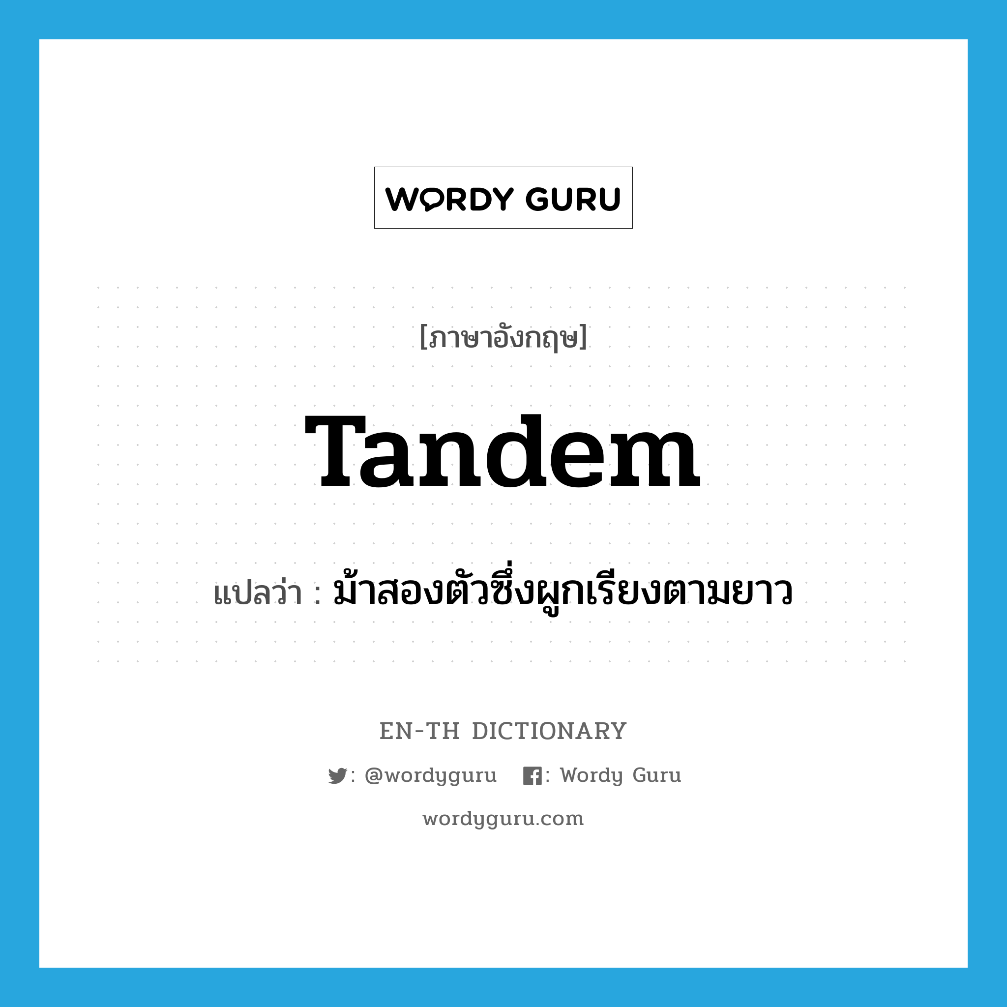 tandem แปลว่า?, คำศัพท์ภาษาอังกฤษ tandem แปลว่า ม้าสองตัวซึ่งผูกเรียงตามยาว ประเภท N หมวด N