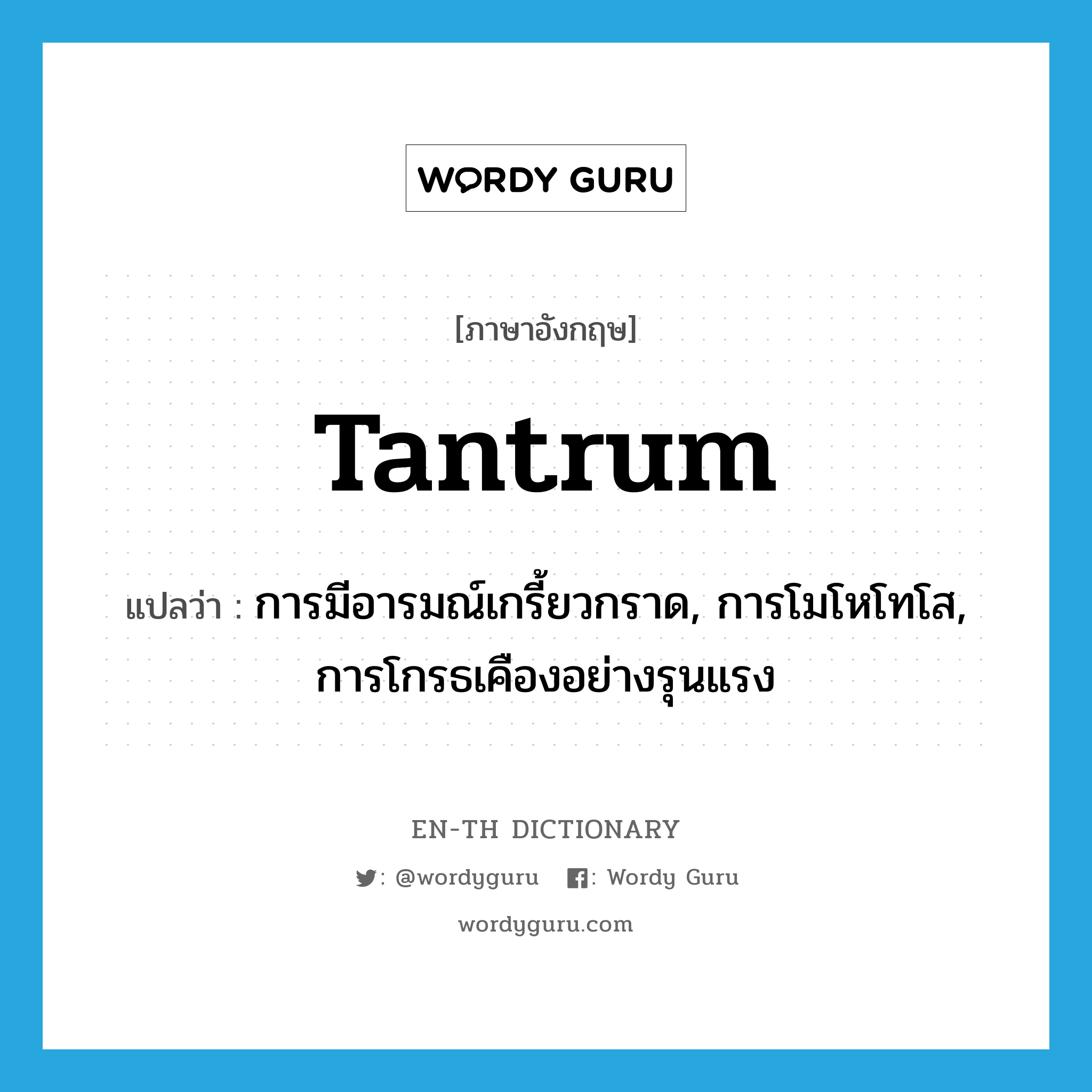 tantrum แปลว่า?, คำศัพท์ภาษาอังกฤษ tantrum แปลว่า การมีอารมณ์เกรี้ยวกราด, การโมโหโทโส, การโกรธเคืองอย่างรุนแรง ประเภท N หมวด N