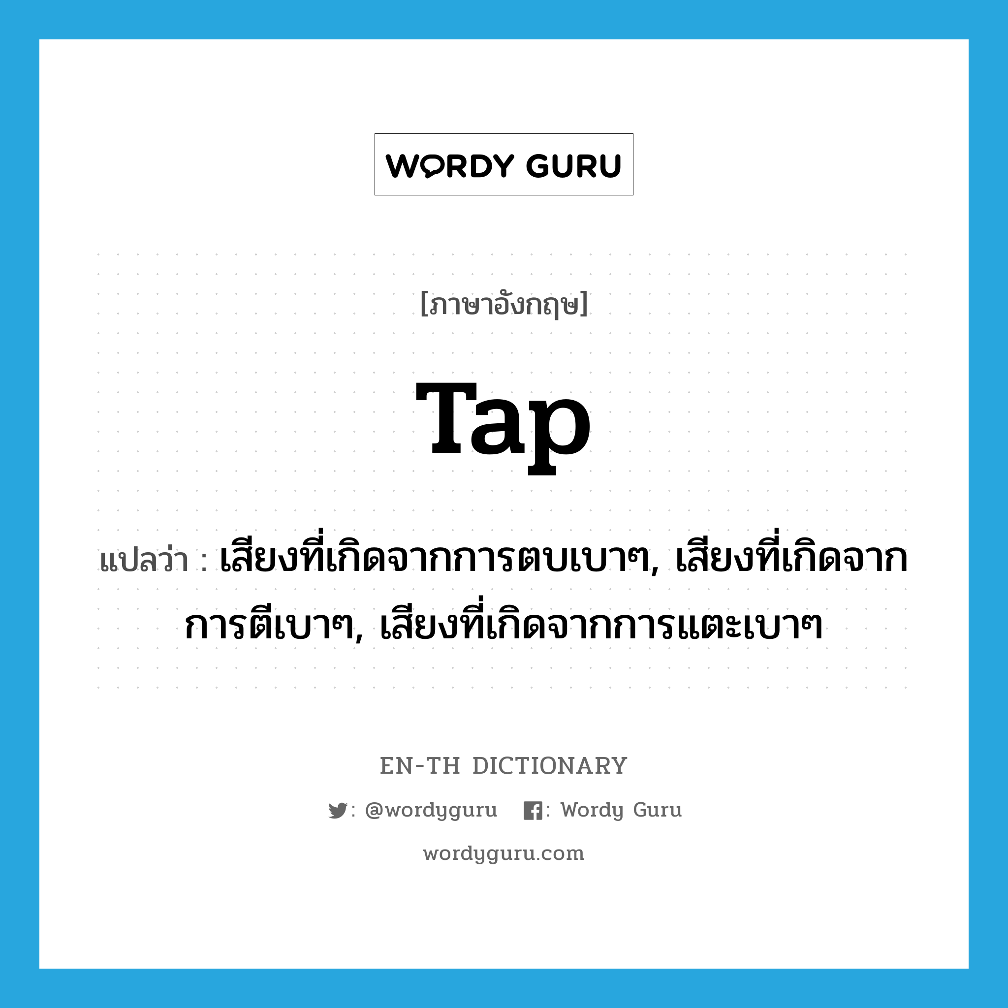 tap แปลว่า?, คำศัพท์ภาษาอังกฤษ tap แปลว่า เสียงที่เกิดจากการตบเบาๆ, เสียงที่เกิดจากการตีเบาๆ, เสียงที่เกิดจากการแตะเบาๆ ประเภท N หมวด N