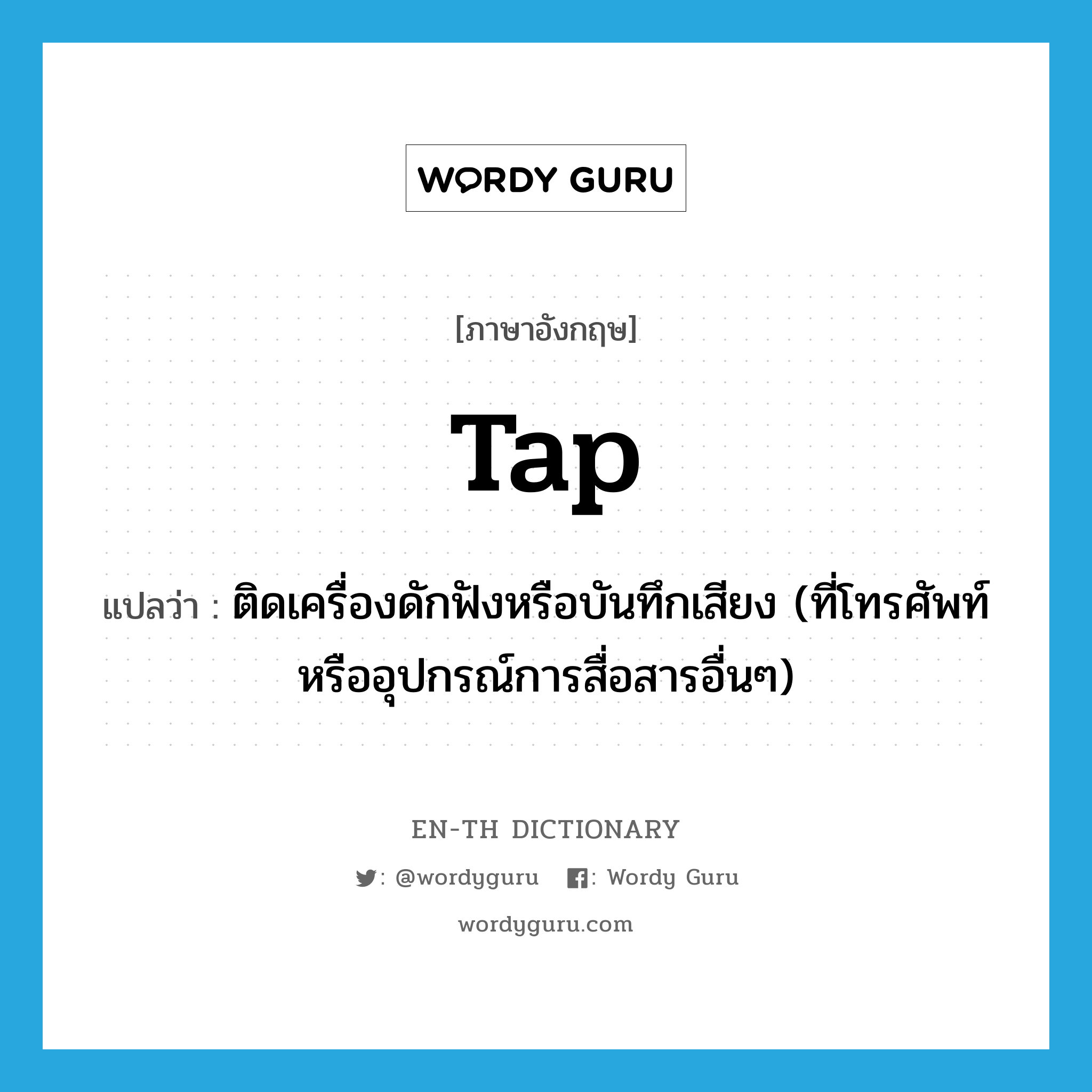 tap แปลว่า?, คำศัพท์ภาษาอังกฤษ tap แปลว่า ติดเครื่องดักฟังหรือบันทึกเสียง (ที่โทรศัพท์หรืออุปกรณ์การสื่อสารอื่นๆ) ประเภท VT หมวด VT