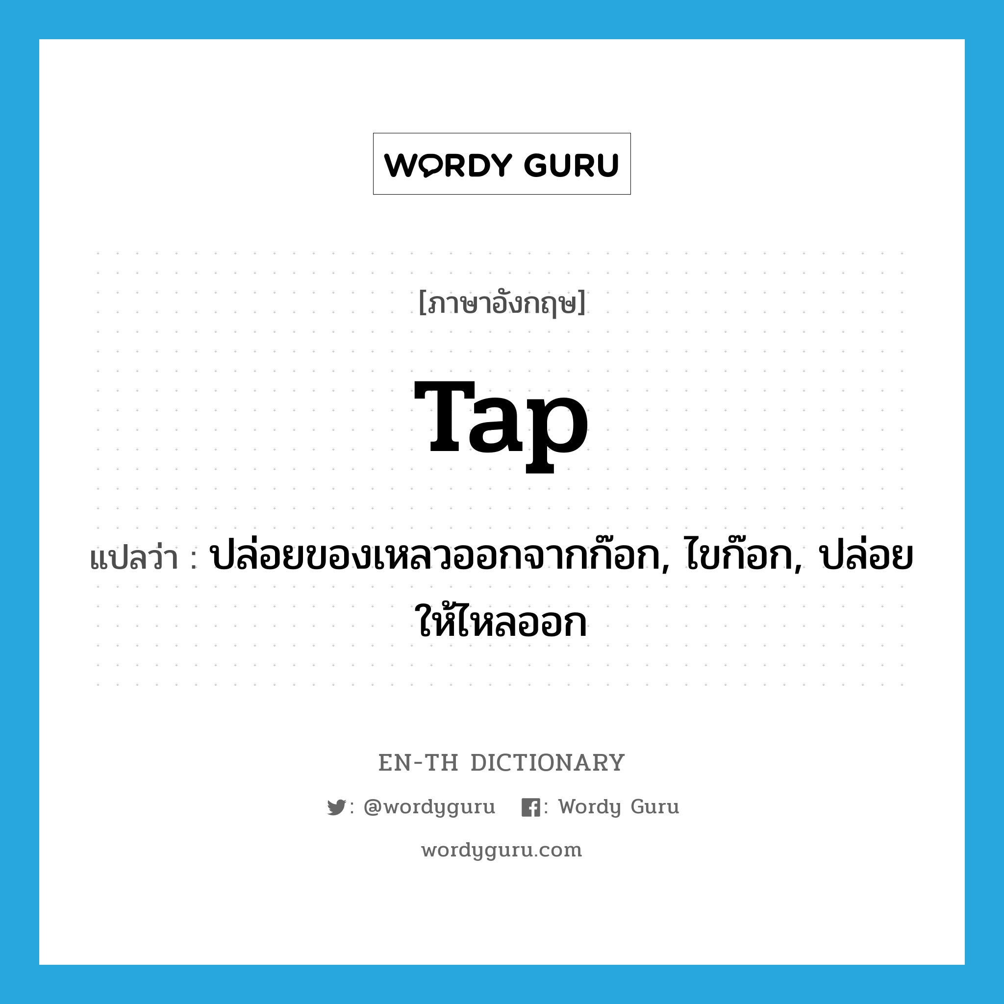 tap แปลว่า?, คำศัพท์ภาษาอังกฤษ tap แปลว่า ปล่อยของเหลวออกจากก๊อก, ไขก๊อก, ปล่อยให้ไหลออก ประเภท VT หมวด VT