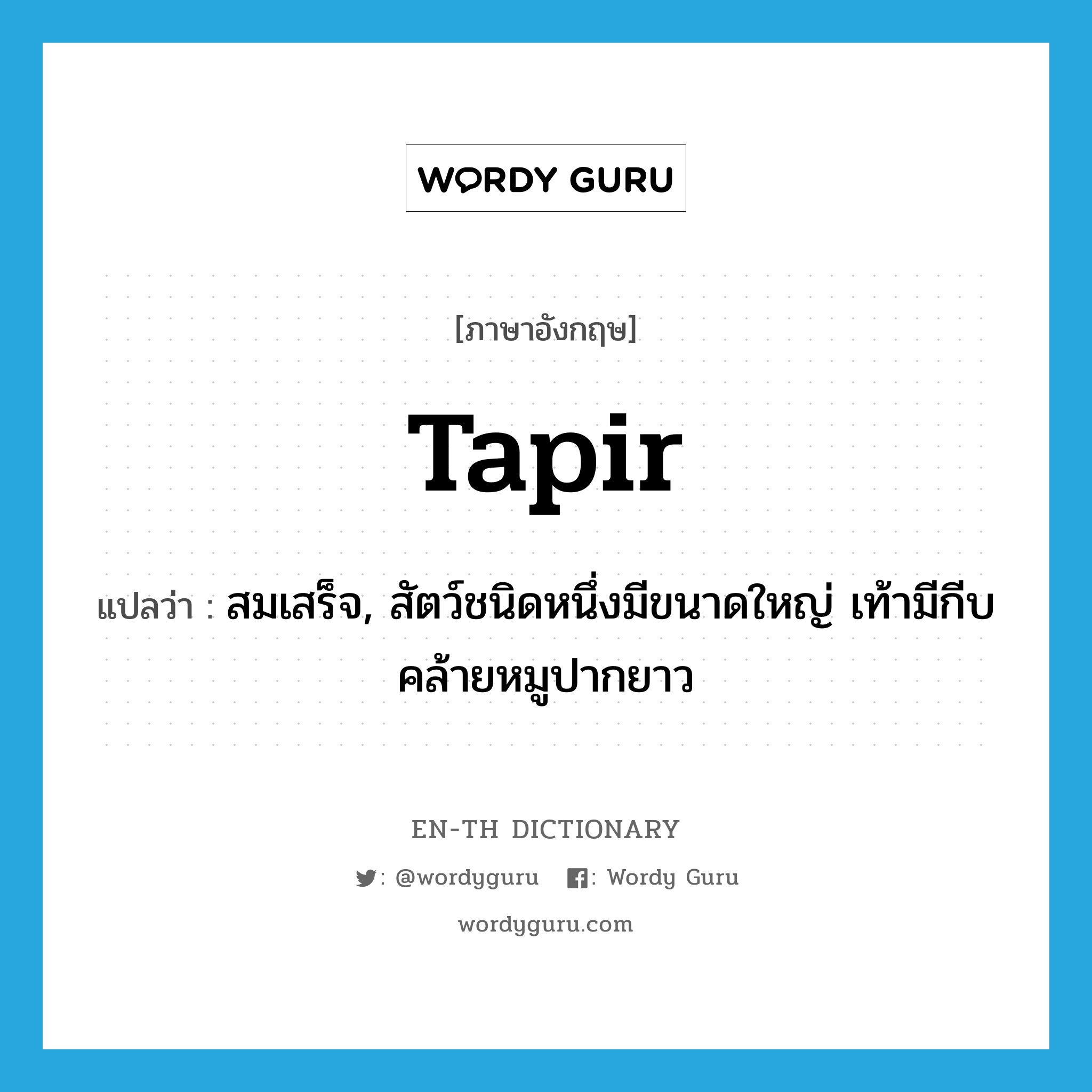 tapir แปลว่า?, คำศัพท์ภาษาอังกฤษ tapir แปลว่า สมเสร็จ, สัตว์ชนิดหนึ่งมีขนาดใหญ่ เท้ามีกีบ คล้ายหมูปากยาว ประเภท N หมวด N