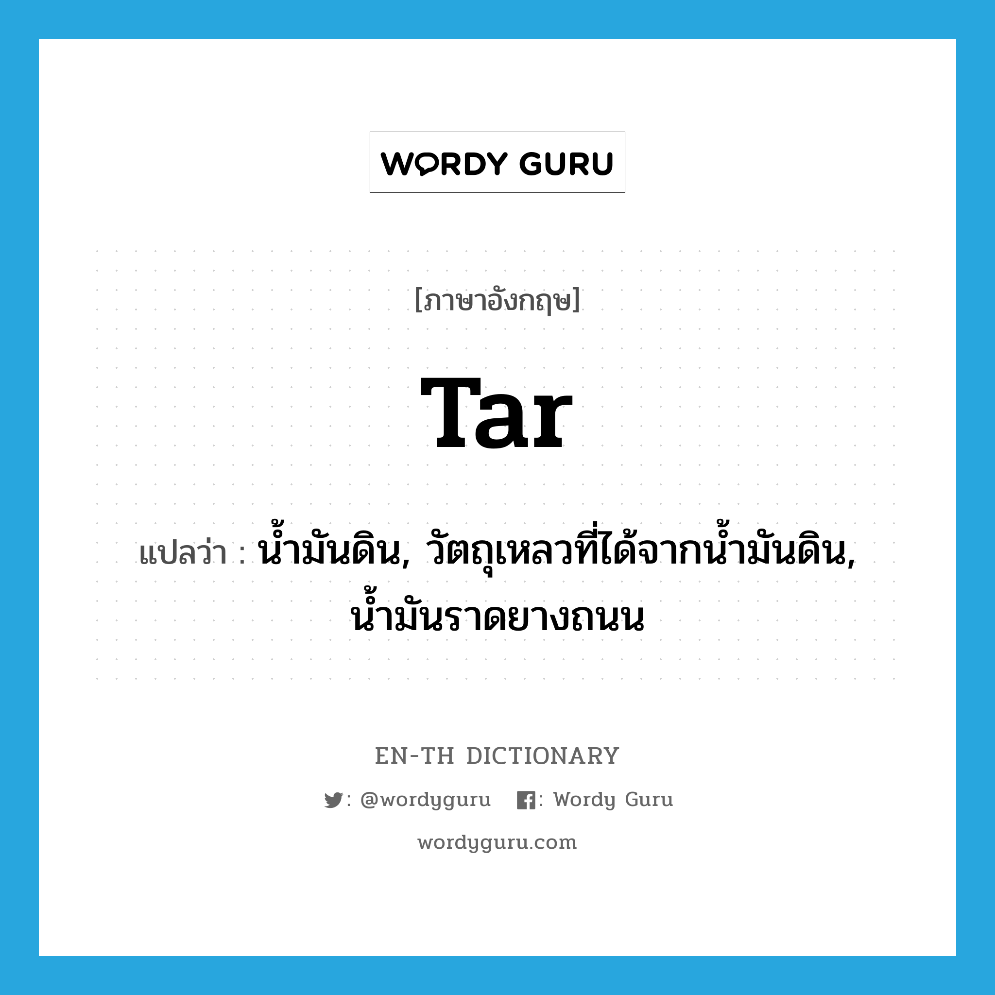 tar แปลว่า?, คำศัพท์ภาษาอังกฤษ tar แปลว่า น้ำมันดิน, วัตถุเหลวที่ได้จากน้ำมันดิน, น้ำมันราดยางถนน ประเภท N หมวด N