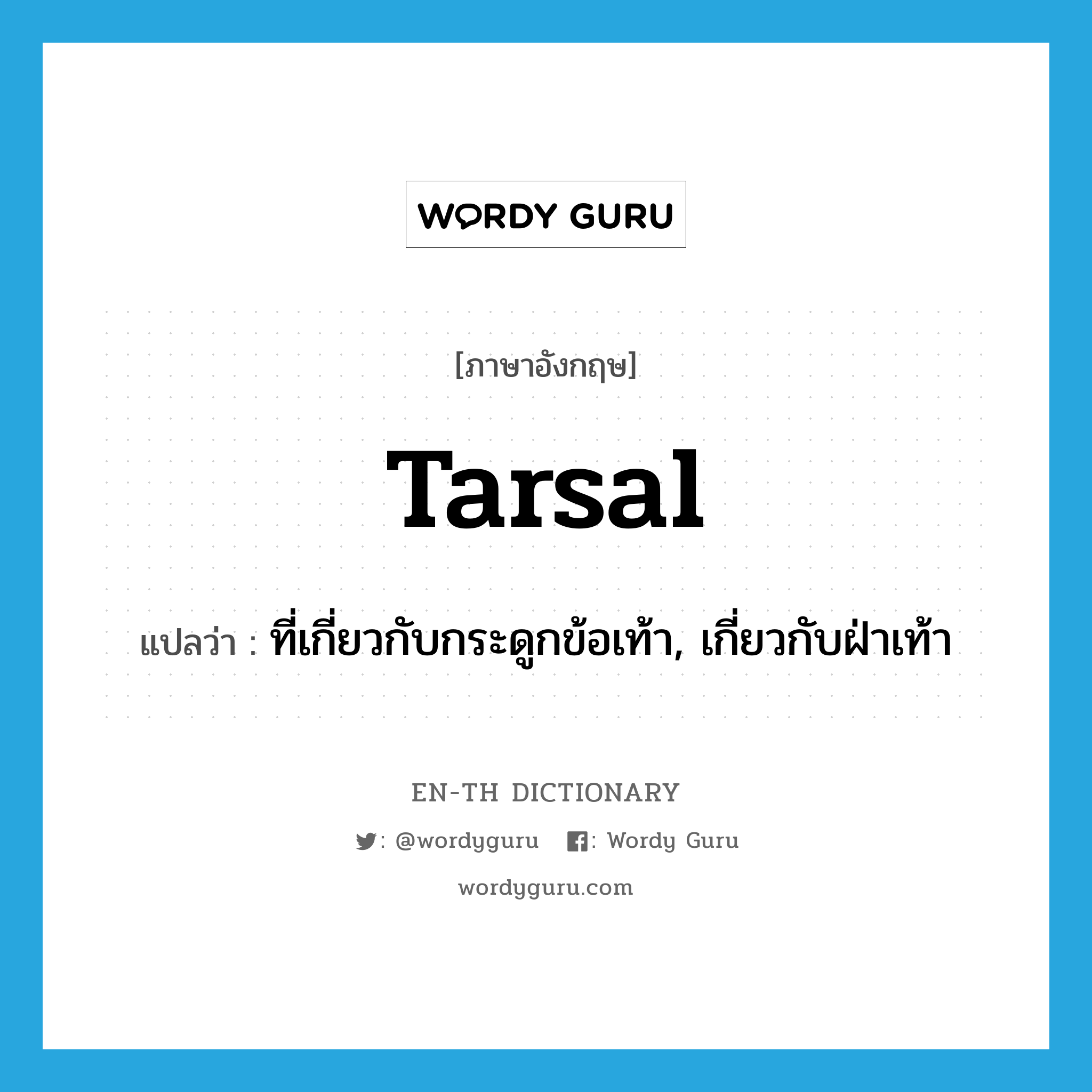 tarsal แปลว่า?, คำศัพท์ภาษาอังกฤษ tarsal แปลว่า ที่เกี่ยวกับกระดูกข้อเท้า, เกี่ยวกับฝ่าเท้า ประเภท ADJ หมวด ADJ