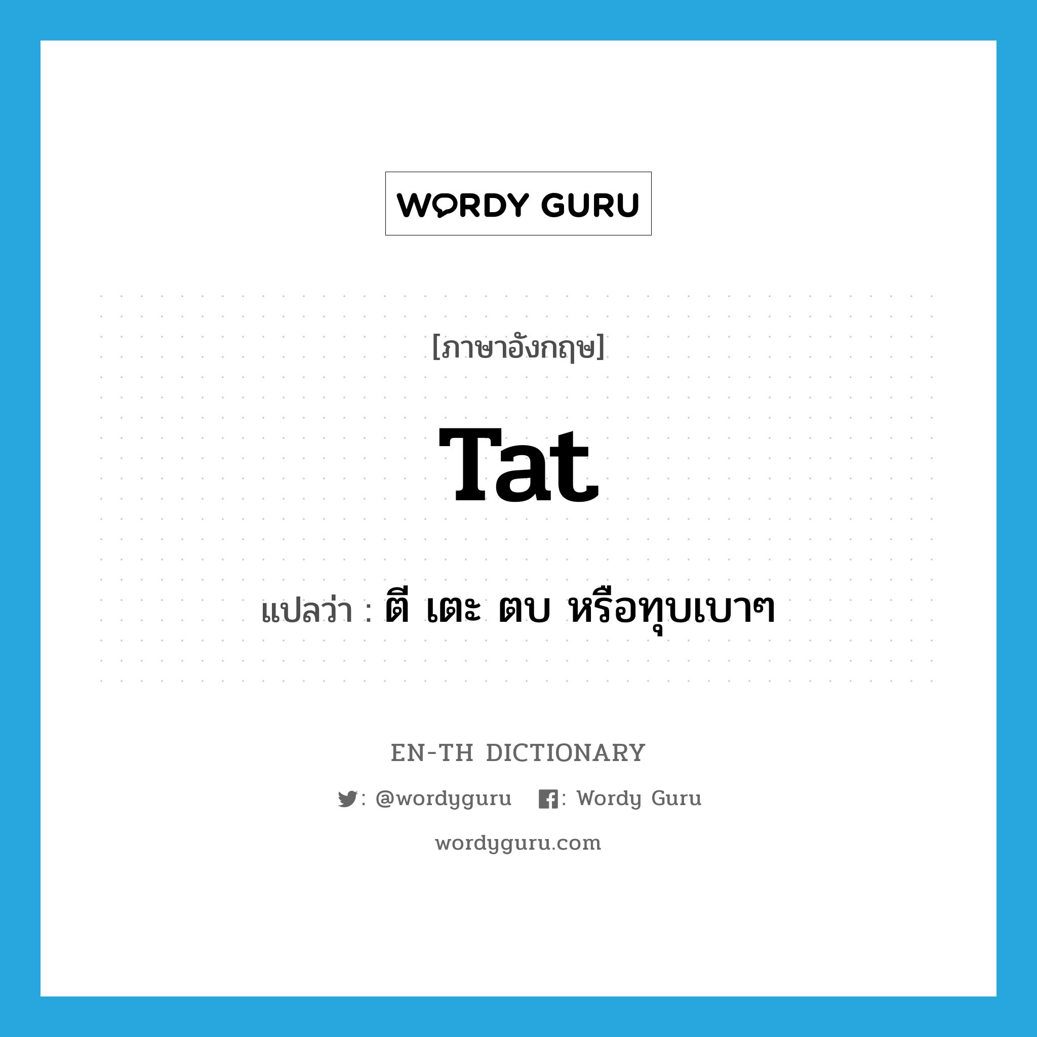 tat แปลว่า?, คำศัพท์ภาษาอังกฤษ tat แปลว่า ตี เตะ ตบ หรือทุบเบาๆ ประเภท VT หมวด VT