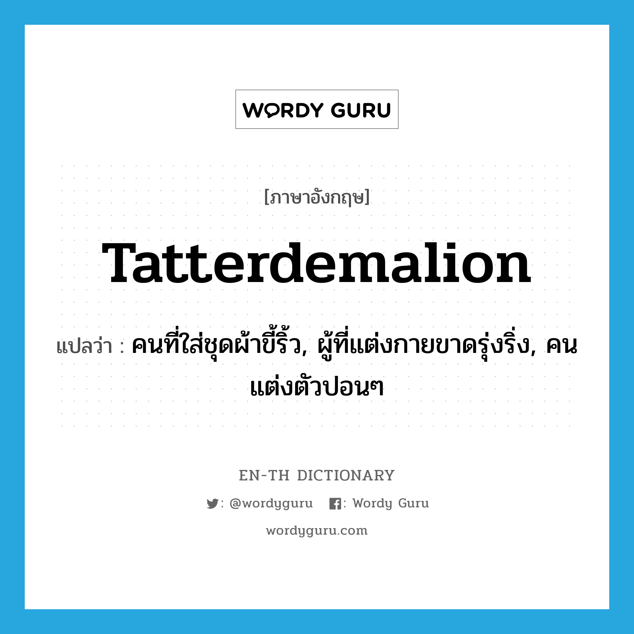 tatterdemalion แปลว่า?, คำศัพท์ภาษาอังกฤษ tatterdemalion แปลว่า คนที่ใส่ชุดผ้าขี้ริ้ว, ผู้ที่แต่งกายขาดรุ่งริ่ง, คนแต่งตัวปอนๆ ประเภท N หมวด N