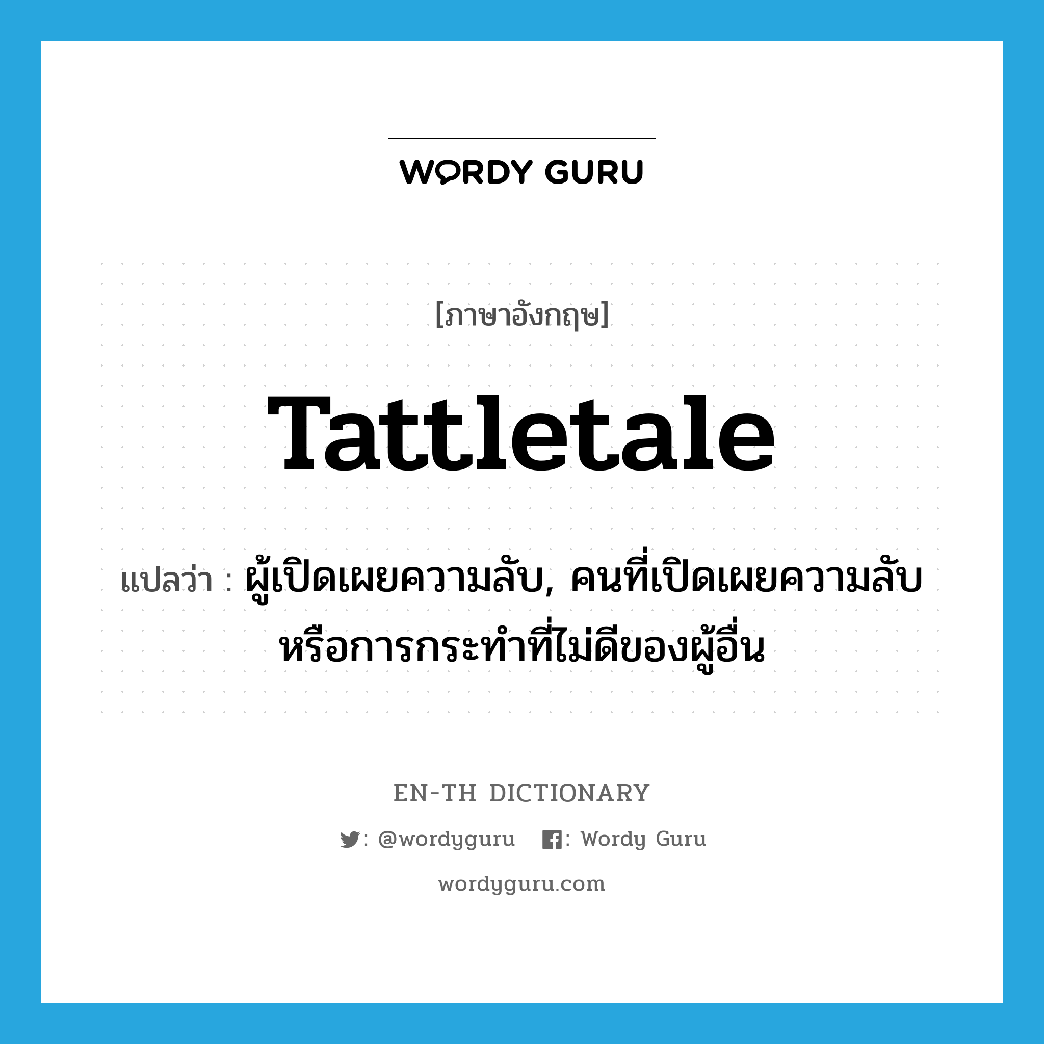 tattletale แปลว่า?, คำศัพท์ภาษาอังกฤษ tattletale แปลว่า ผู้เปิดเผยความลับ, คนที่เปิดเผยความลับหรือการกระทำที่ไม่ดีของผู้อื่น ประเภท N หมวด N