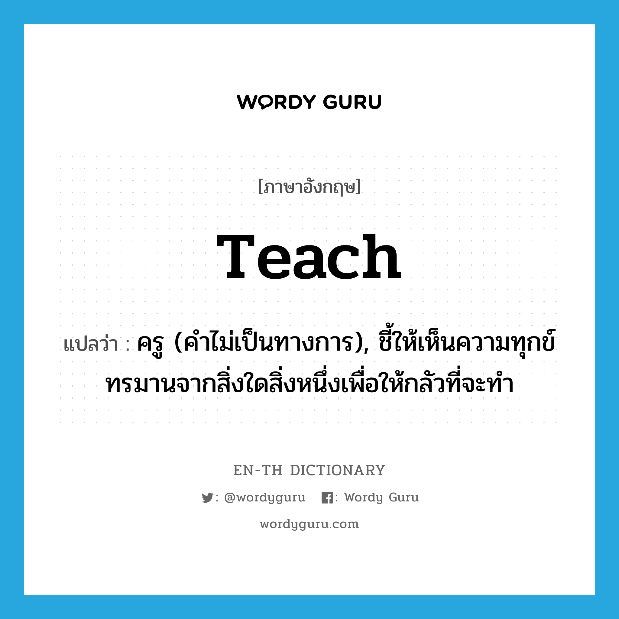 teach แปลว่า?, คำศัพท์ภาษาอังกฤษ teach แปลว่า ครู (คำไม่เป็นทางการ), ชี้ให้เห็นความทุกข์ทรมานจากสิ่งใดสิ่งหนึ่งเพื่อให้กลัวที่จะทำ ประเภท N หมวด N