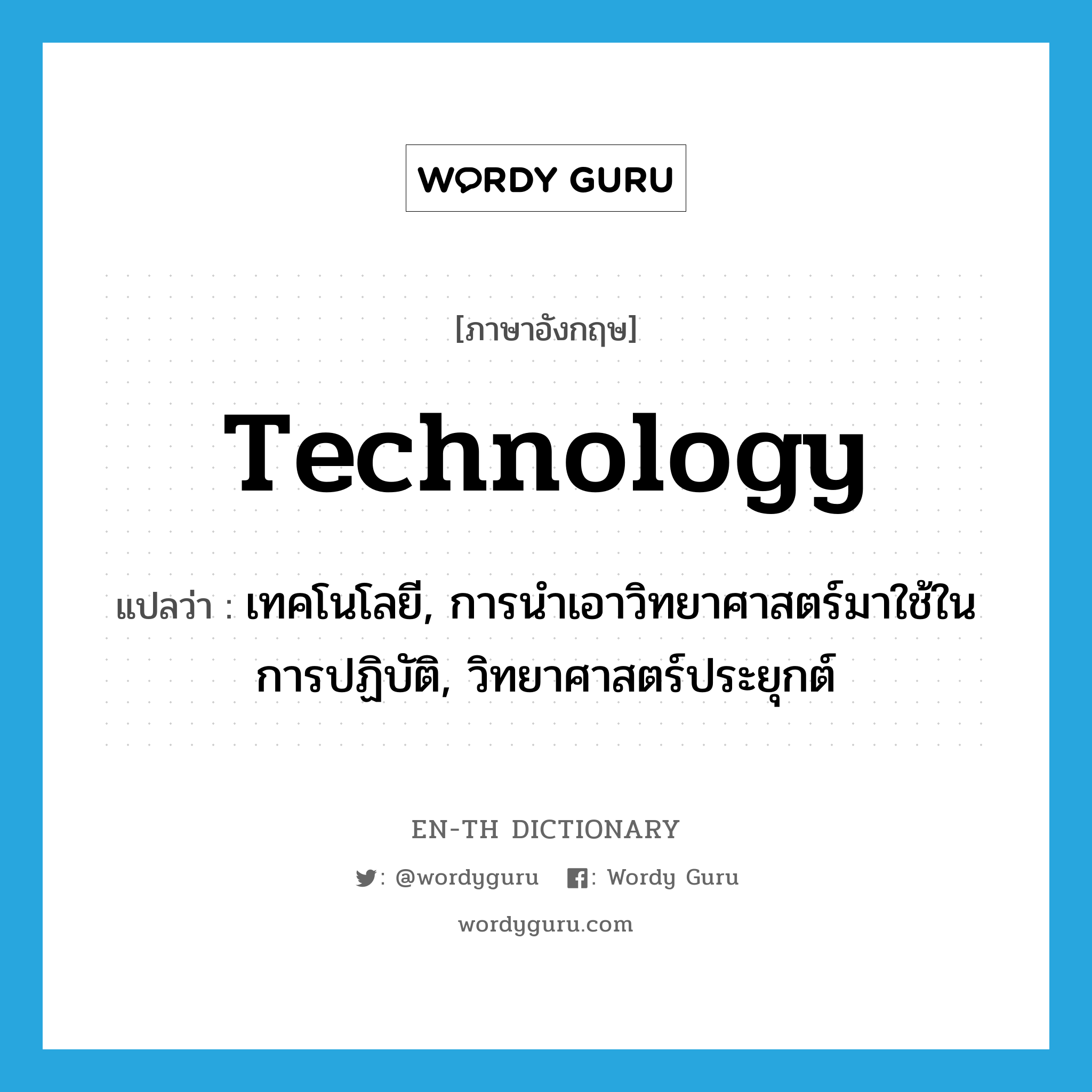 technology แปลว่า?, คำศัพท์ภาษาอังกฤษ technology แปลว่า เทคโนโลยี, การนำเอาวิทยาศาสตร์มาใช้ในการปฏิบัติ, วิทยาศาสตร์ประยุกต์ ประเภท N หมวด N