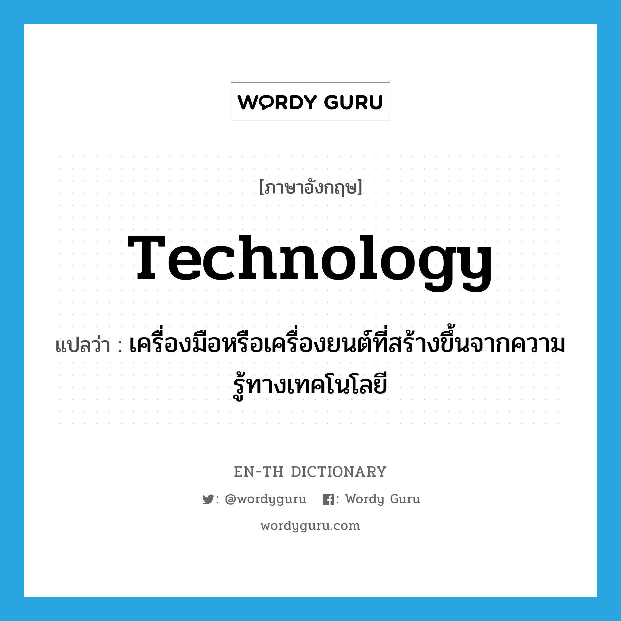 technology แปลว่า?, คำศัพท์ภาษาอังกฤษ technology แปลว่า เครื่องมือหรือเครื่องยนต์ที่สร้างขึ้นจากความรู้ทางเทคโนโลยี ประเภท N หมวด N