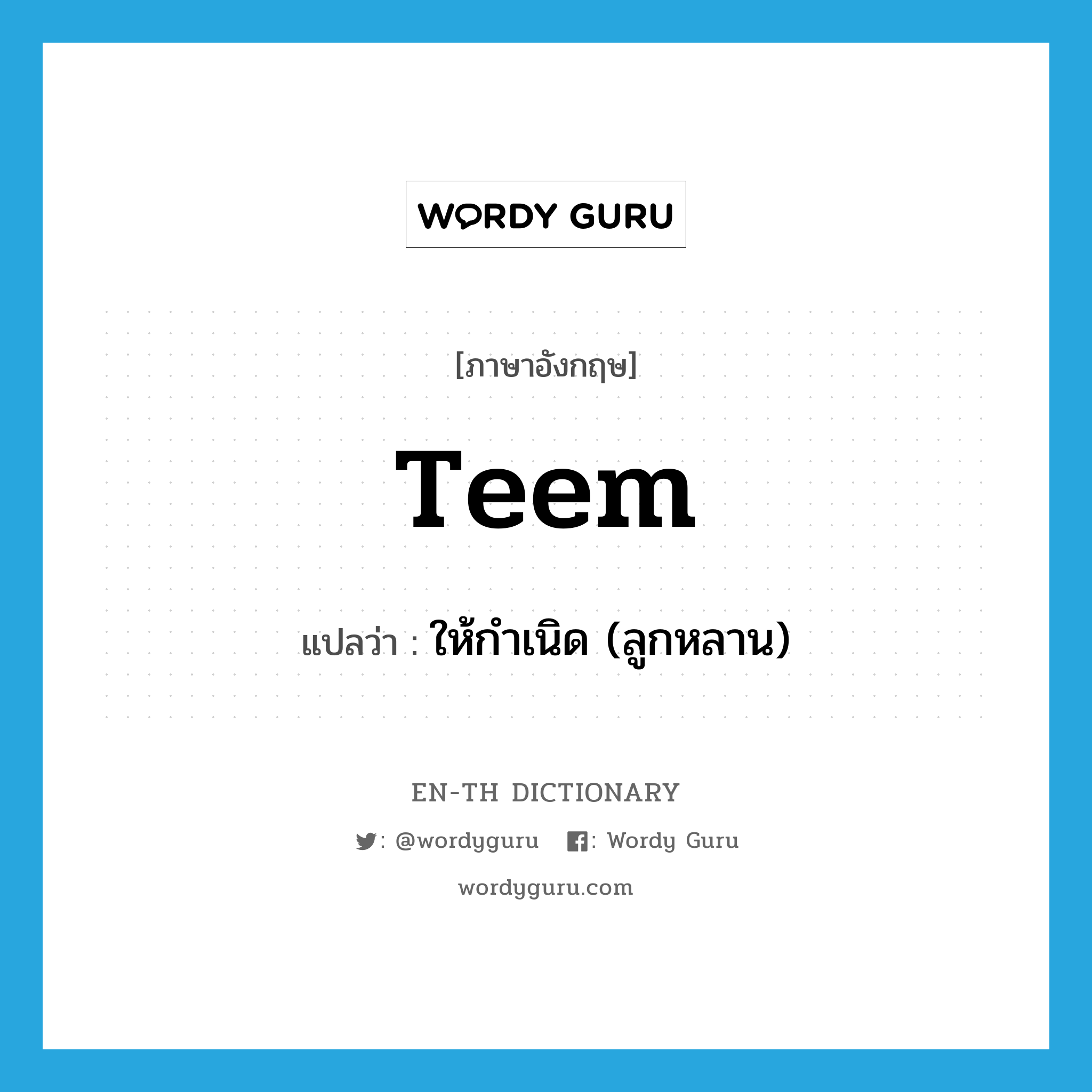 teem แปลว่า?, คำศัพท์ภาษาอังกฤษ teem แปลว่า ให้กำเนิด (ลูกหลาน) ประเภท VT หมวด VT