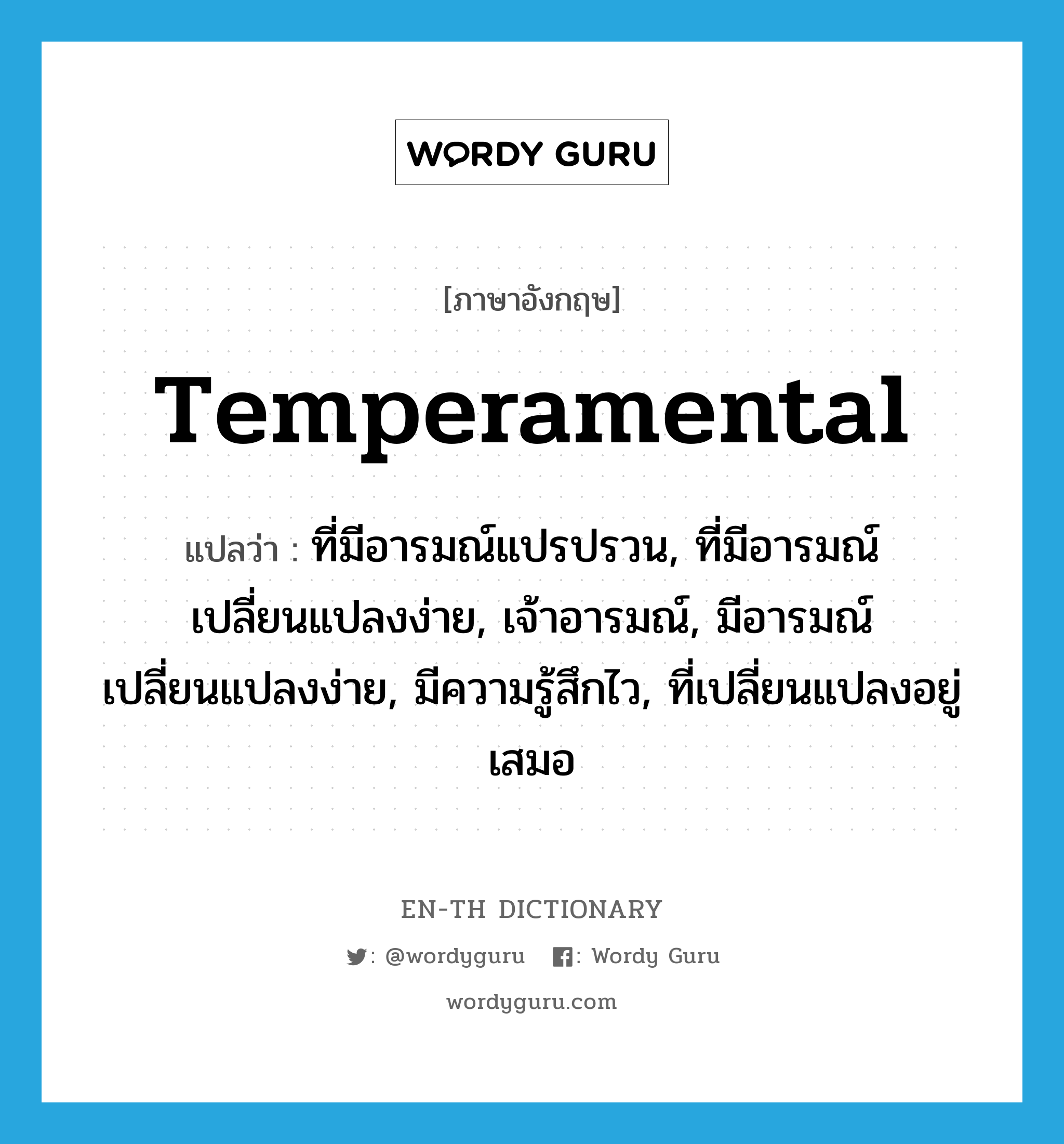 temperamental แปลว่า?, คำศัพท์ภาษาอังกฤษ temperamental แปลว่า ที่มีอารมณ์แปรปรวน, ที่มีอารมณ์เปลี่ยนแปลงง่าย, เจ้าอารมณ์, มีอารมณ์เปลี่ยนแปลงง่าย, มีความรู้สึกไว, ที่เปลี่ยนแปลงอยู่เสมอ ประเภท ADJ หมวด ADJ