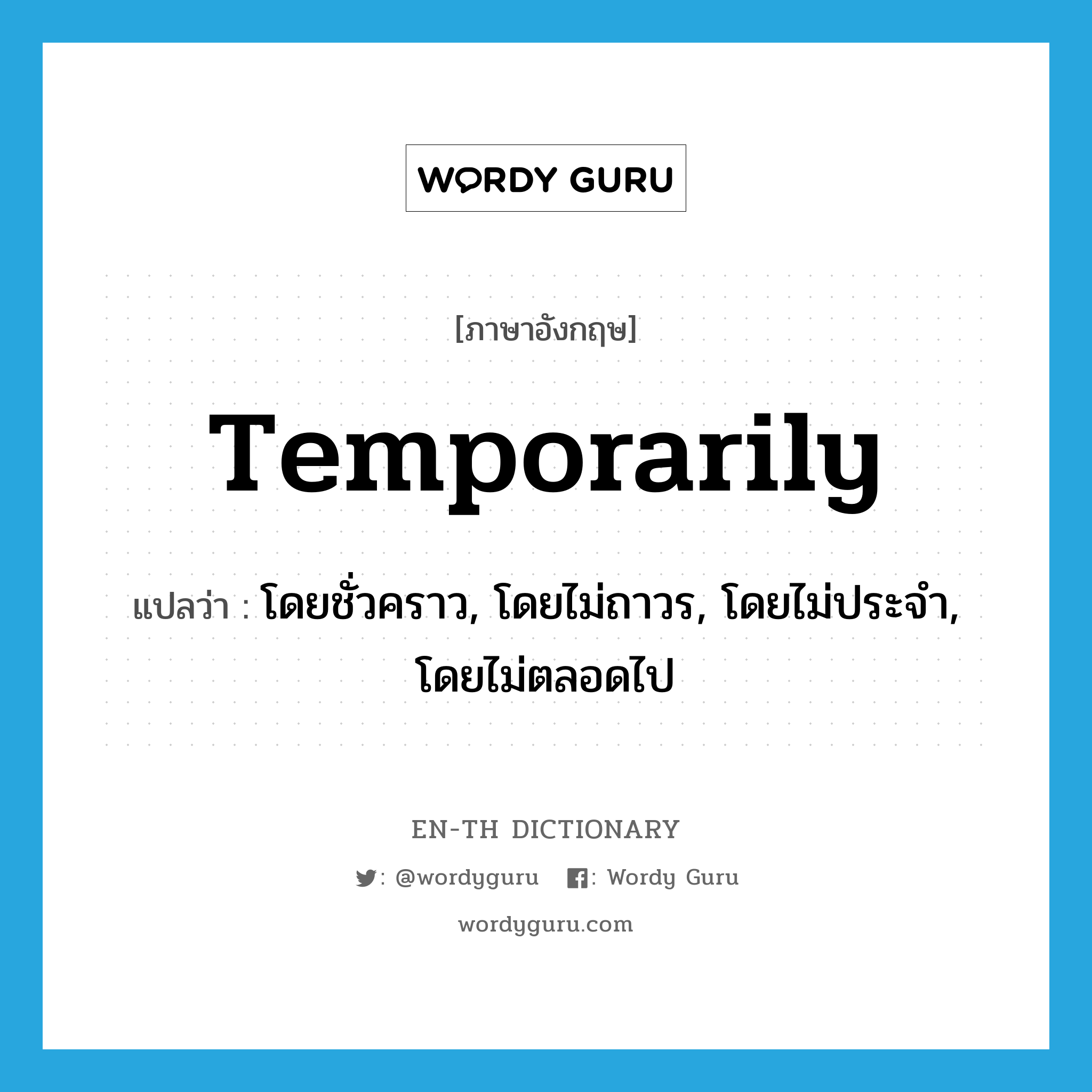 temporarily แปลว่า?, คำศัพท์ภาษาอังกฤษ temporarily แปลว่า โดยชั่วคราว, โดยไม่ถาวร, โดยไม่ประจำ, โดยไม่ตลอดไป ประเภท ADV หมวด ADV