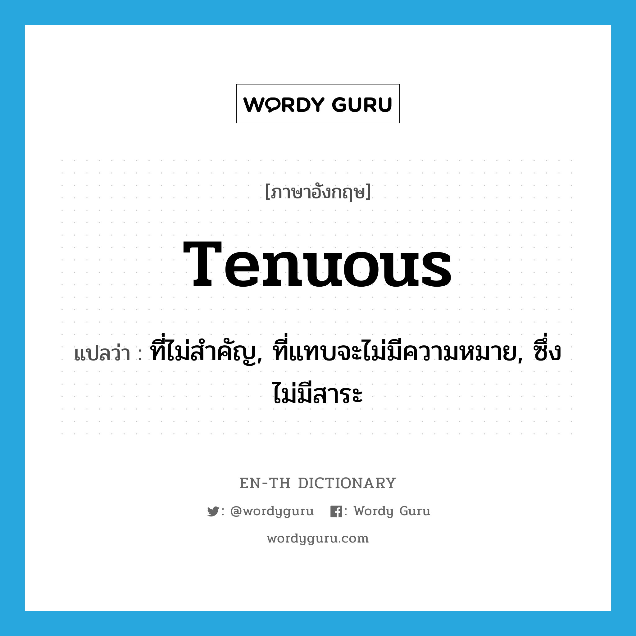 tenuous แปลว่า?, คำศัพท์ภาษาอังกฤษ tenuous แปลว่า ที่ไม่สำคัญ, ที่แทบจะไม่มีความหมาย, ซึ่งไม่มีสาระ ประเภท ADJ หมวด ADJ