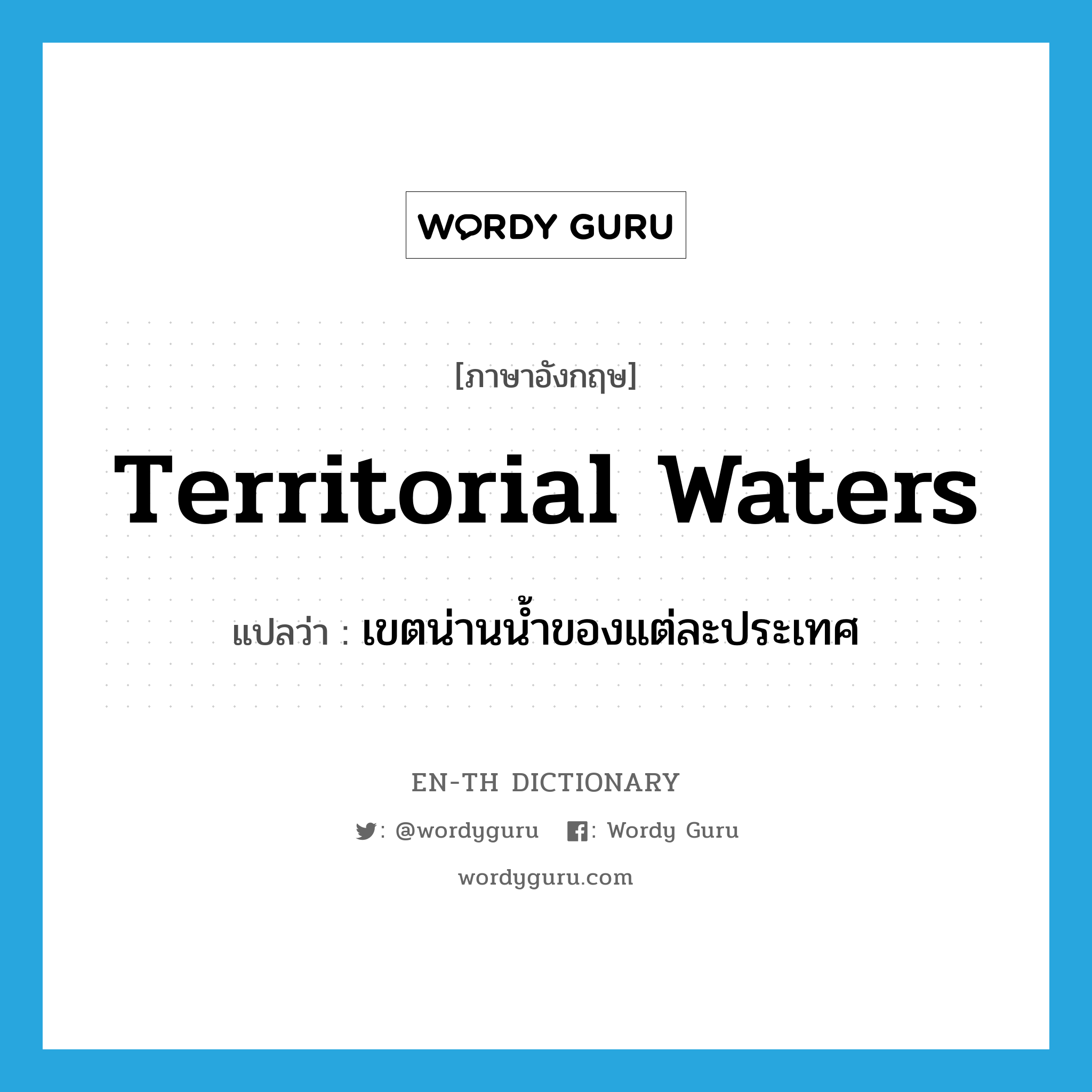 territorial waters แปลว่า?, คำศัพท์ภาษาอังกฤษ territorial waters แปลว่า เขตน่านน้ำของแต่ละประเทศ ประเภท N หมวด N