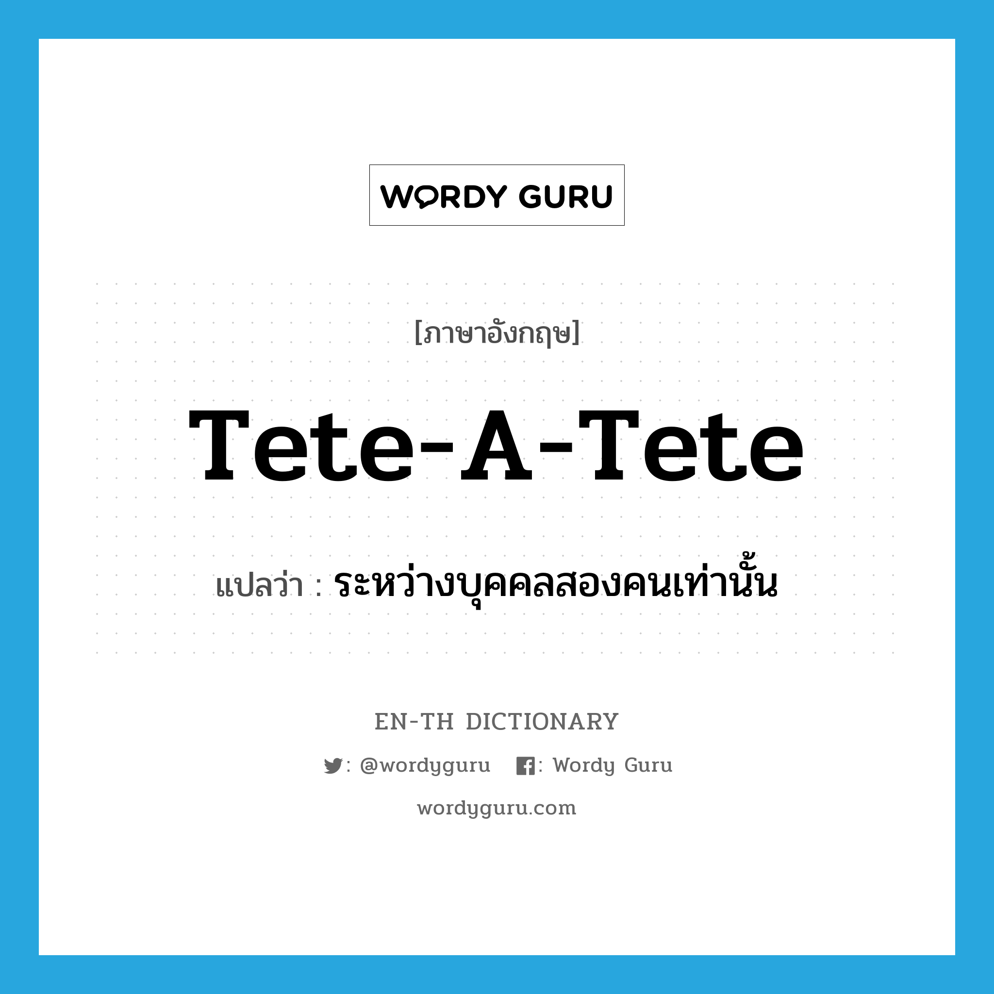 tete-a-tete แปลว่า?, คำศัพท์ภาษาอังกฤษ tete-a-tete แปลว่า ระหว่างบุคคลสองคนเท่านั้น ประเภท ADV หมวด ADV