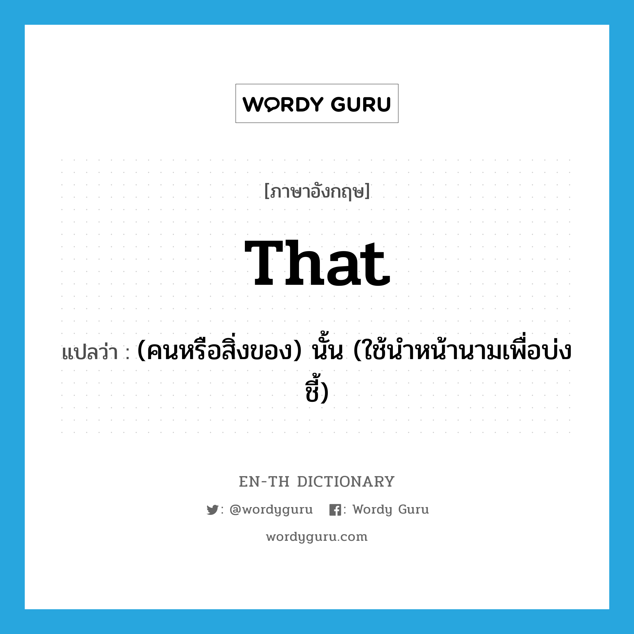 that แปลว่า?, คำศัพท์ภาษาอังกฤษ that แปลว่า (คนหรือสิ่งของ) นั้น (ใช้นำหน้านามเพื่อบ่งชี้) ประเภท DET หมวด DET