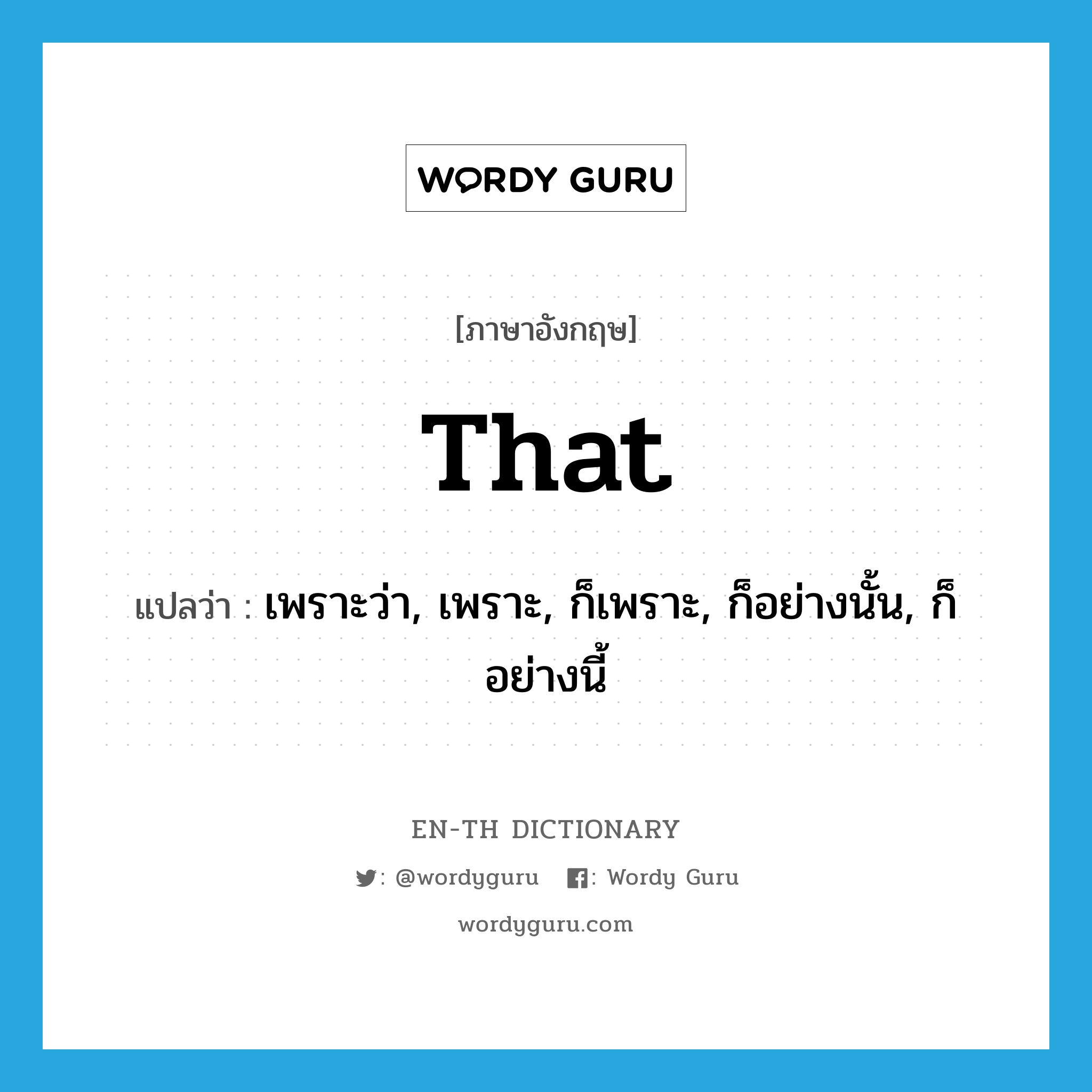 that แปลว่า?, คำศัพท์ภาษาอังกฤษ that แปลว่า เพราะว่า, เพราะ, ก็เพราะ, ก็อย่างนั้น, ก็อย่างนี้ ประเภท CONJ หมวด CONJ