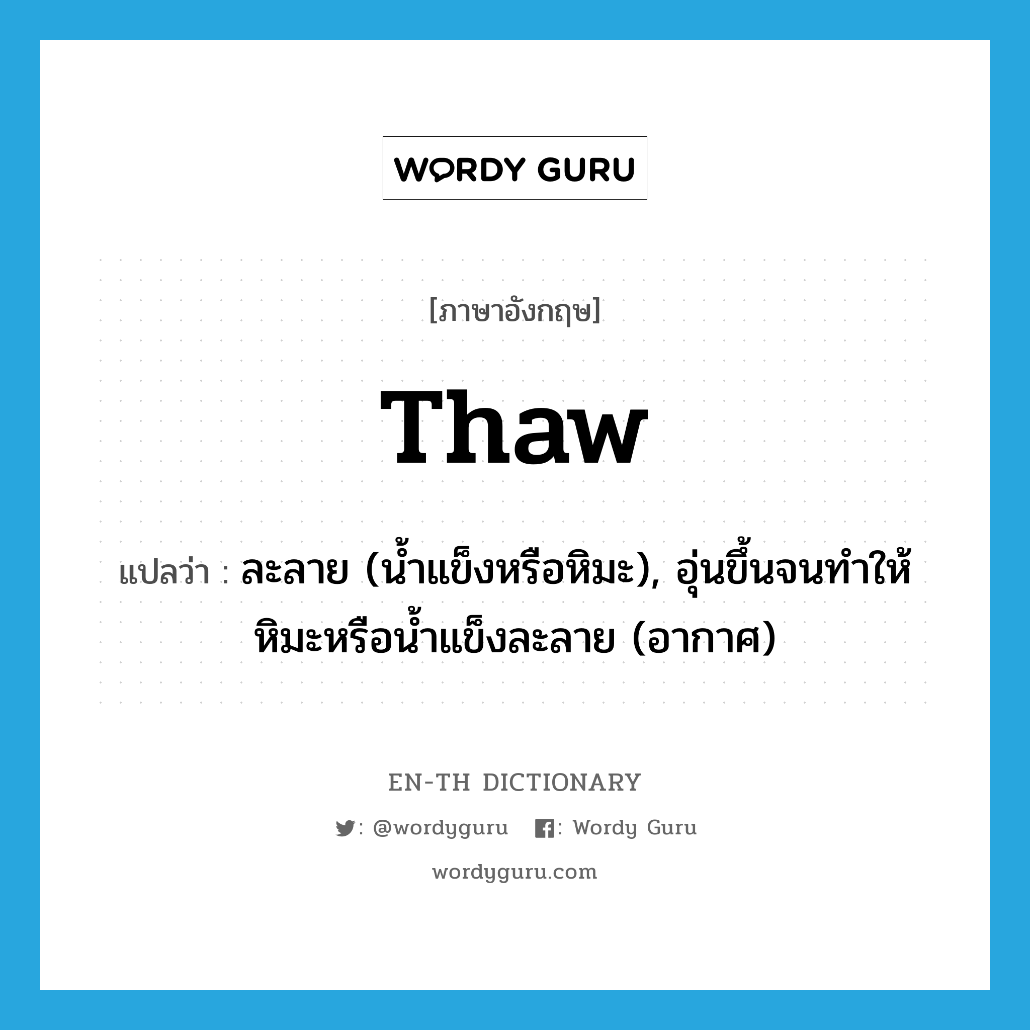 thaw แปลว่า?, คำศัพท์ภาษาอังกฤษ thaw แปลว่า ละลาย (น้ำแข็งหรือหิมะ), อุ่นขึ้นจนทำให้หิมะหรือน้ำแข็งละลาย (อากาศ) ประเภท VI หมวด VI