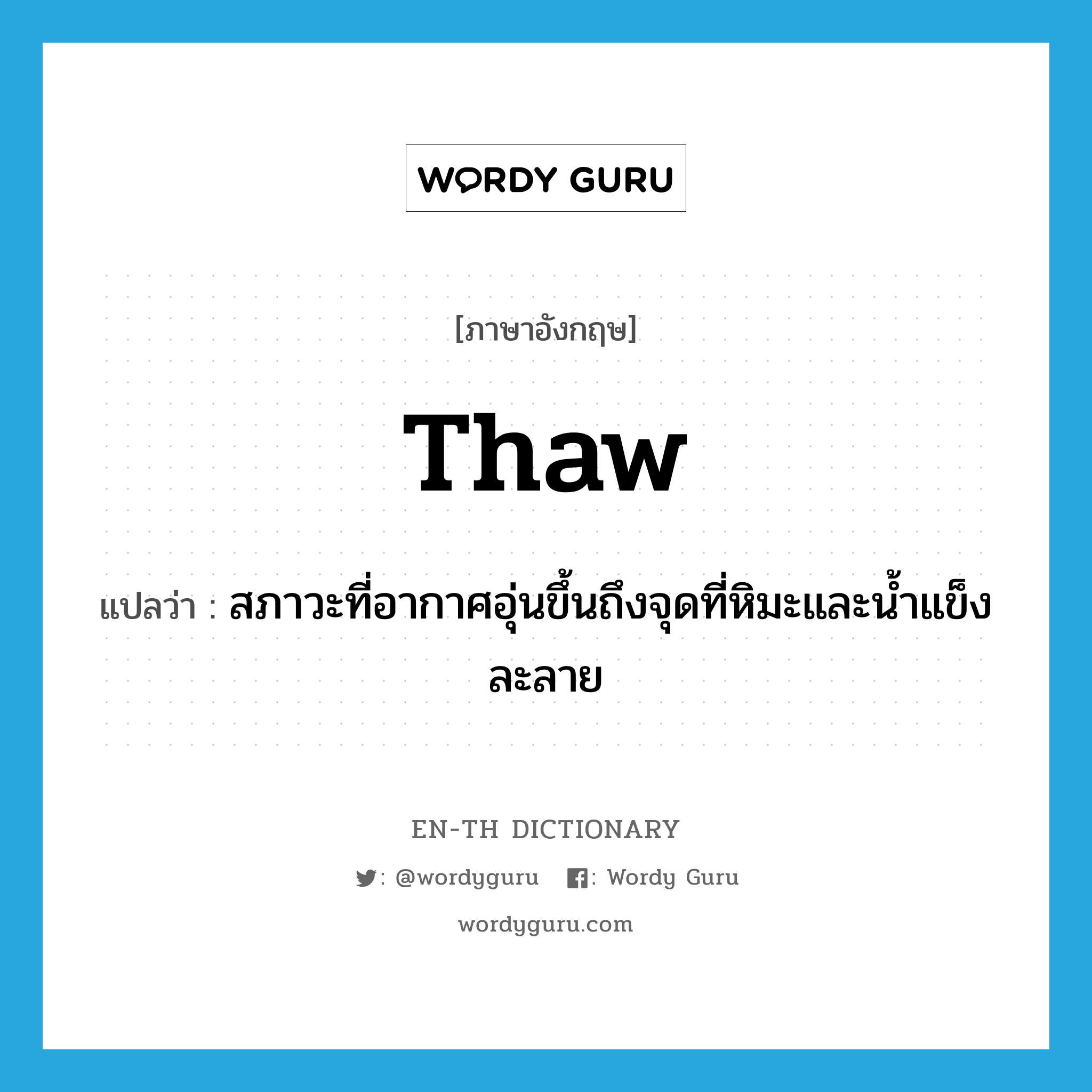 thaw แปลว่า?, คำศัพท์ภาษาอังกฤษ thaw แปลว่า สภาวะที่อากาศอุ่นขึ้นถึงจุดที่หิมะและน้ำแข็งละลาย ประเภท N หมวด N