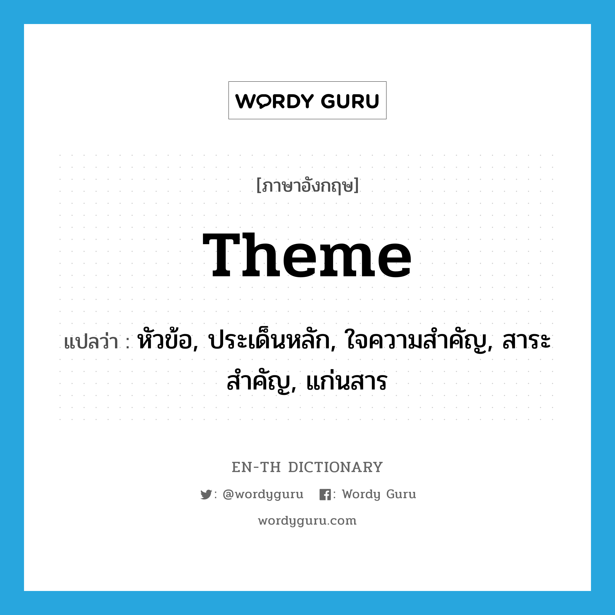 theme แปลว่า?, คำศัพท์ภาษาอังกฤษ theme แปลว่า หัวข้อ, ประเด็นหลัก, ใจความสำคัญ, สาระสำคัญ, แก่นสาร ประเภท N หมวด N