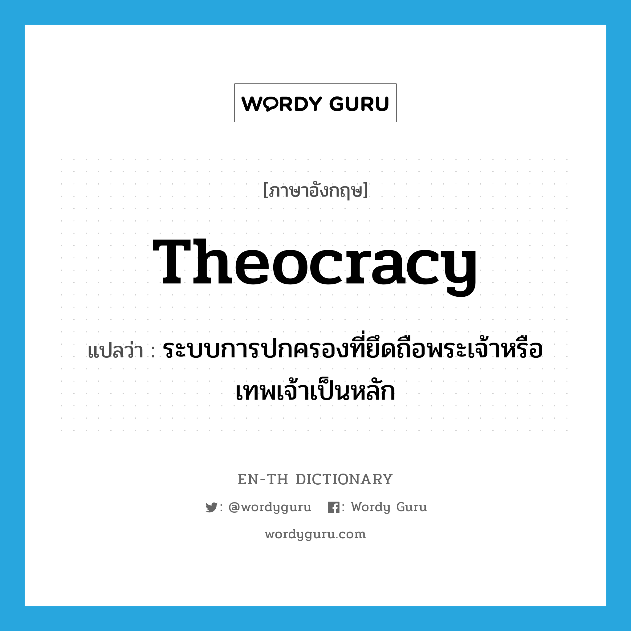 theocracy แปลว่า?, คำศัพท์ภาษาอังกฤษ theocracy แปลว่า ระบบการปกครองที่ยึดถือพระเจ้าหรือเทพเจ้าเป็นหลัก ประเภท N หมวด N