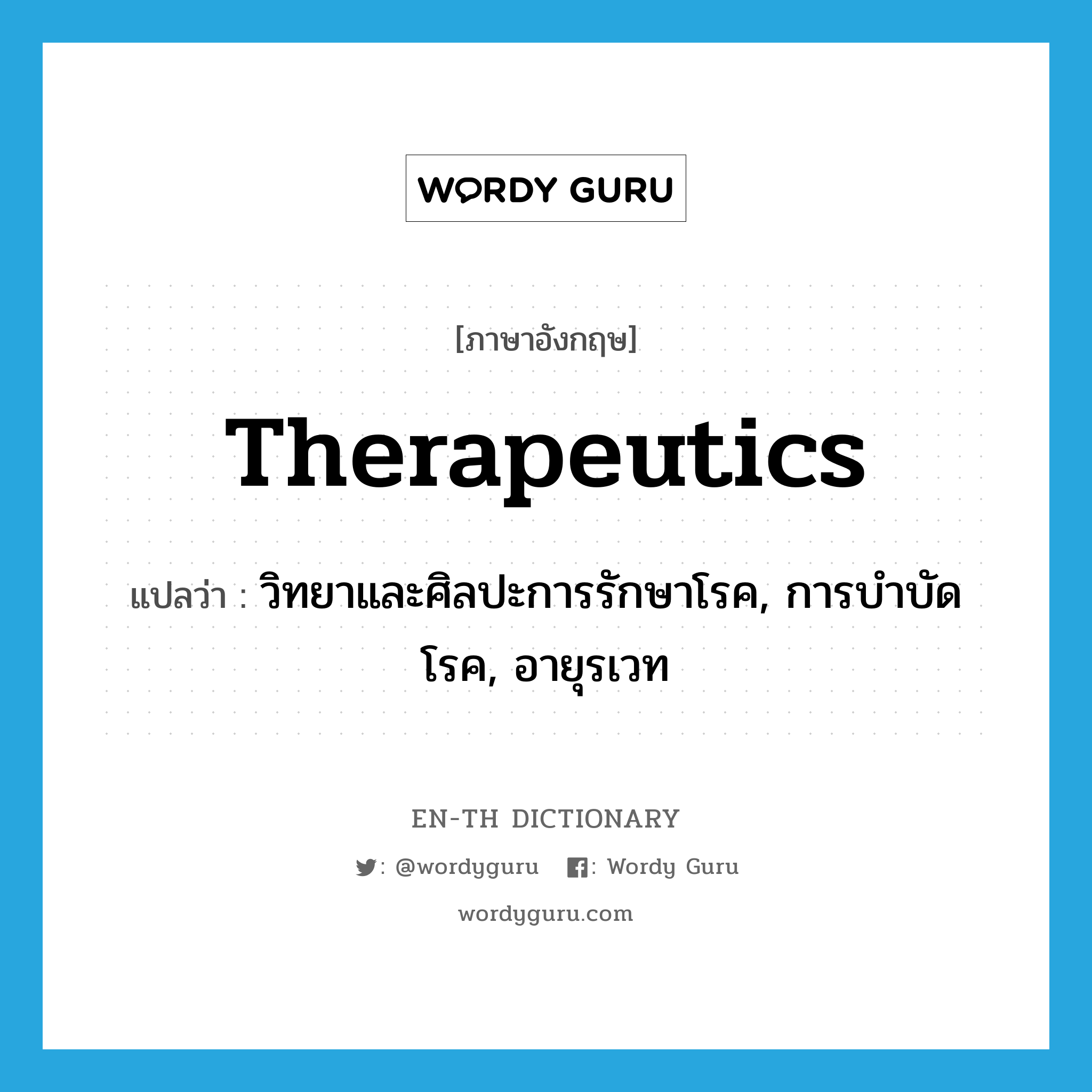 therapeutics แปลว่า?, คำศัพท์ภาษาอังกฤษ therapeutics แปลว่า วิทยาและศิลปะการรักษาโรค, การบำบัดโรค, อายุรเวท ประเภท N หมวด N