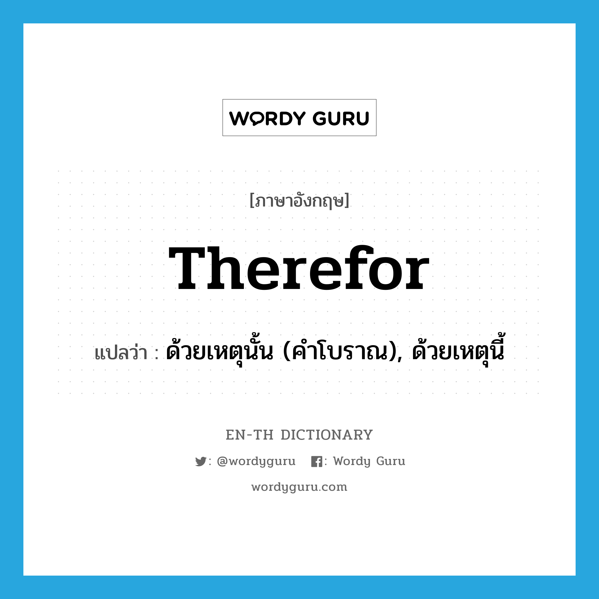 therefor แปลว่า?, คำศัพท์ภาษาอังกฤษ therefor แปลว่า ด้วยเหตุนั้น (คำโบราณ), ด้วยเหตุนี้ ประเภท ADV หมวด ADV