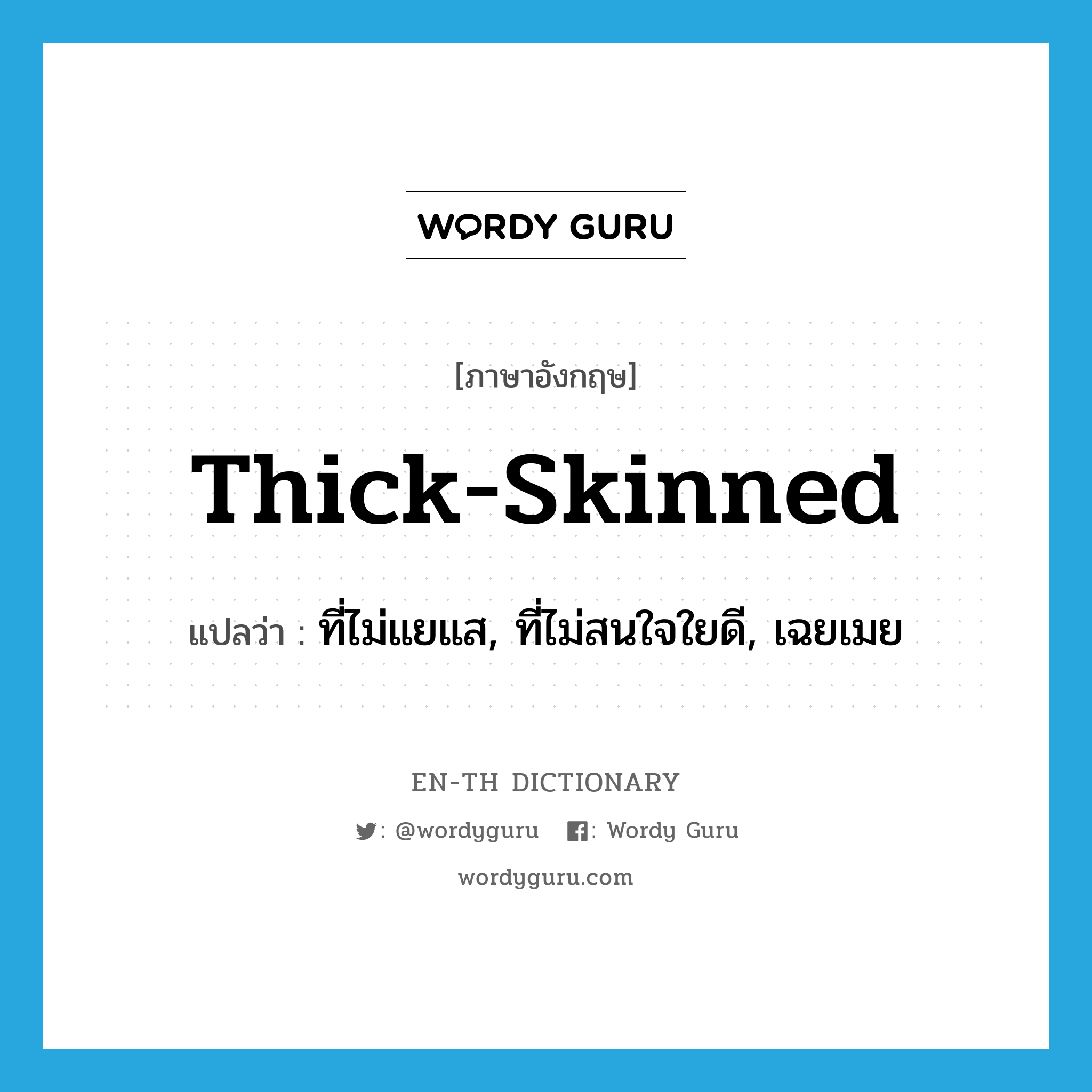 thick-skinned แปลว่า?, คำศัพท์ภาษาอังกฤษ thick-skinned แปลว่า ที่ไม่แยแส, ที่ไม่สนใจใยดี, เฉยเมย ประเภท ADJ หมวด ADJ