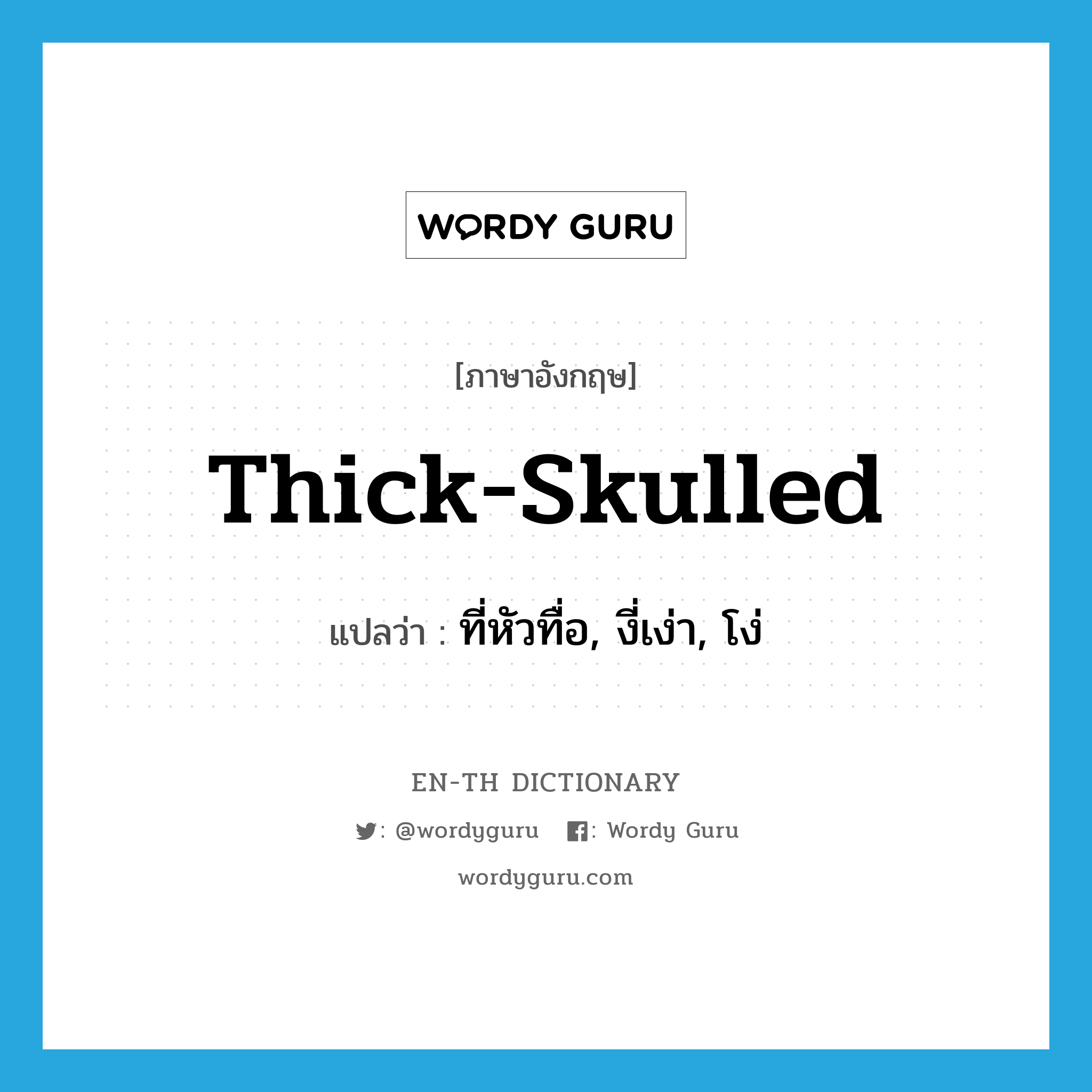 thick-skulled แปลว่า?, คำศัพท์ภาษาอังกฤษ thick-skulled แปลว่า ที่หัวทื่อ, งี่เง่า, โง่ ประเภท ADJ หมวด ADJ