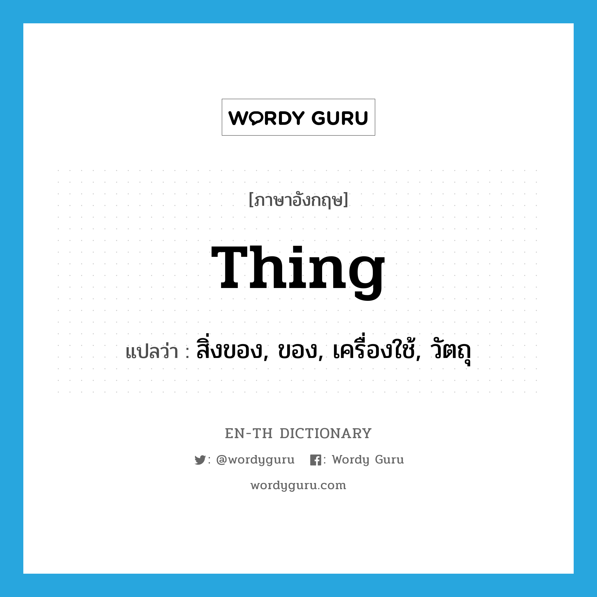 thing แปลว่า?, คำศัพท์ภาษาอังกฤษ thing แปลว่า สิ่งของ, ของ, เครื่องใช้, วัตถุ ประเภท N หมวด N