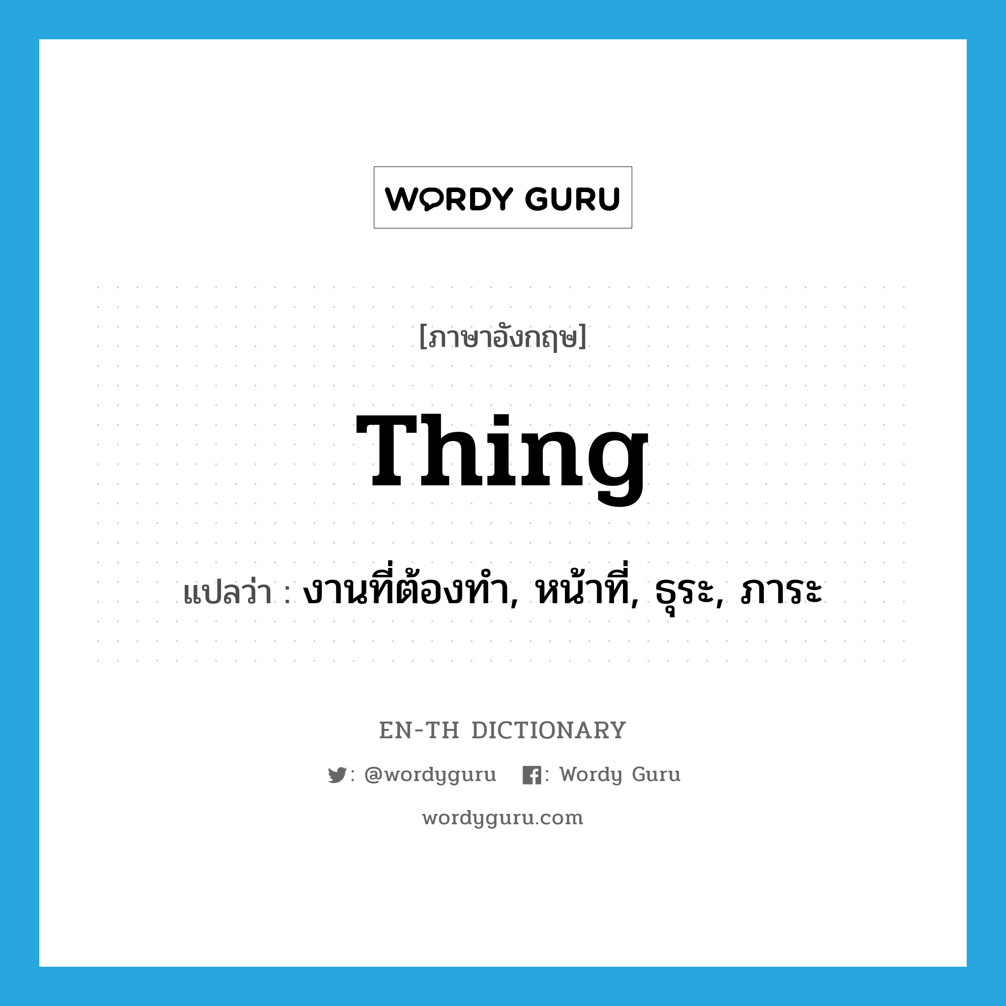 thing แปลว่า?, คำศัพท์ภาษาอังกฤษ thing แปลว่า งานที่ต้องทำ, หน้าที่, ธุระ, ภาระ ประเภท N หมวด N