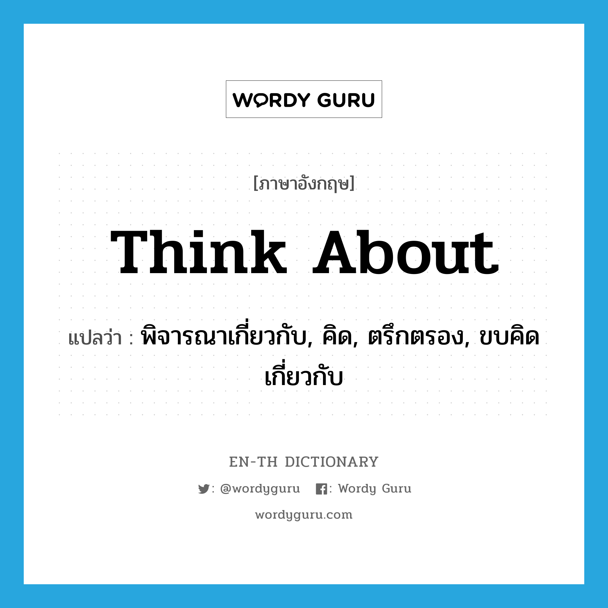 think about แปลว่า?, คำศัพท์ภาษาอังกฤษ think about แปลว่า พิจารณาเกี่ยวกับ, คิด, ตรึกตรอง, ขบคิดเกี่ยวกับ ประเภท VT หมวด VT